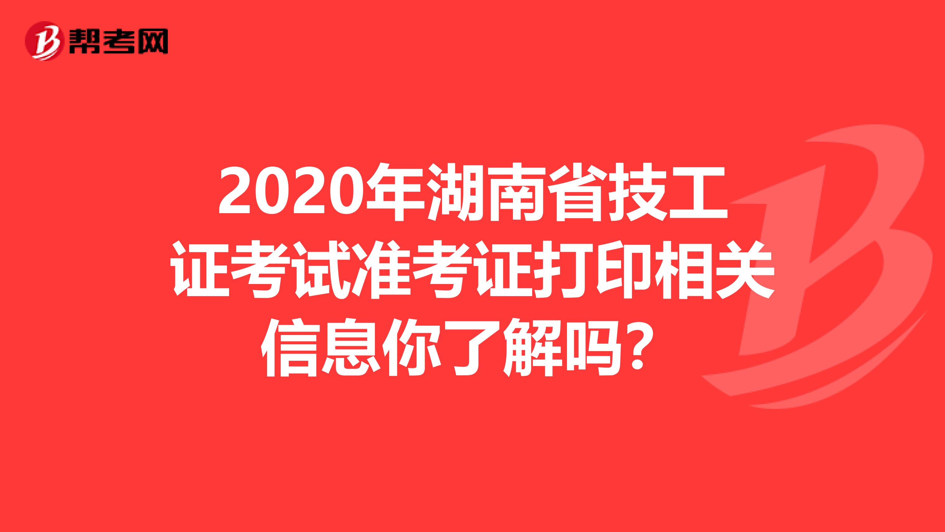 2020年湖南省技工證考試準考證打印相關信息你了解嗎?