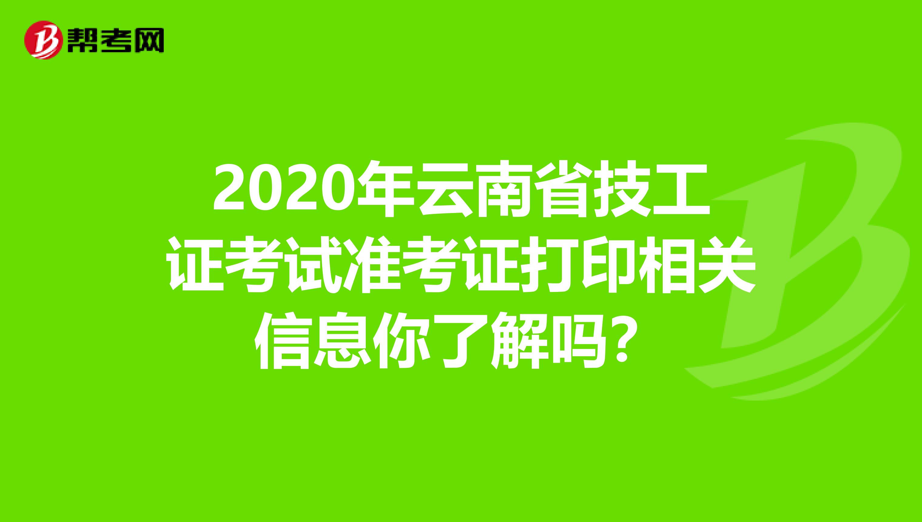 2020年云南省技工证考试准考证打印相关信息你了解吗？