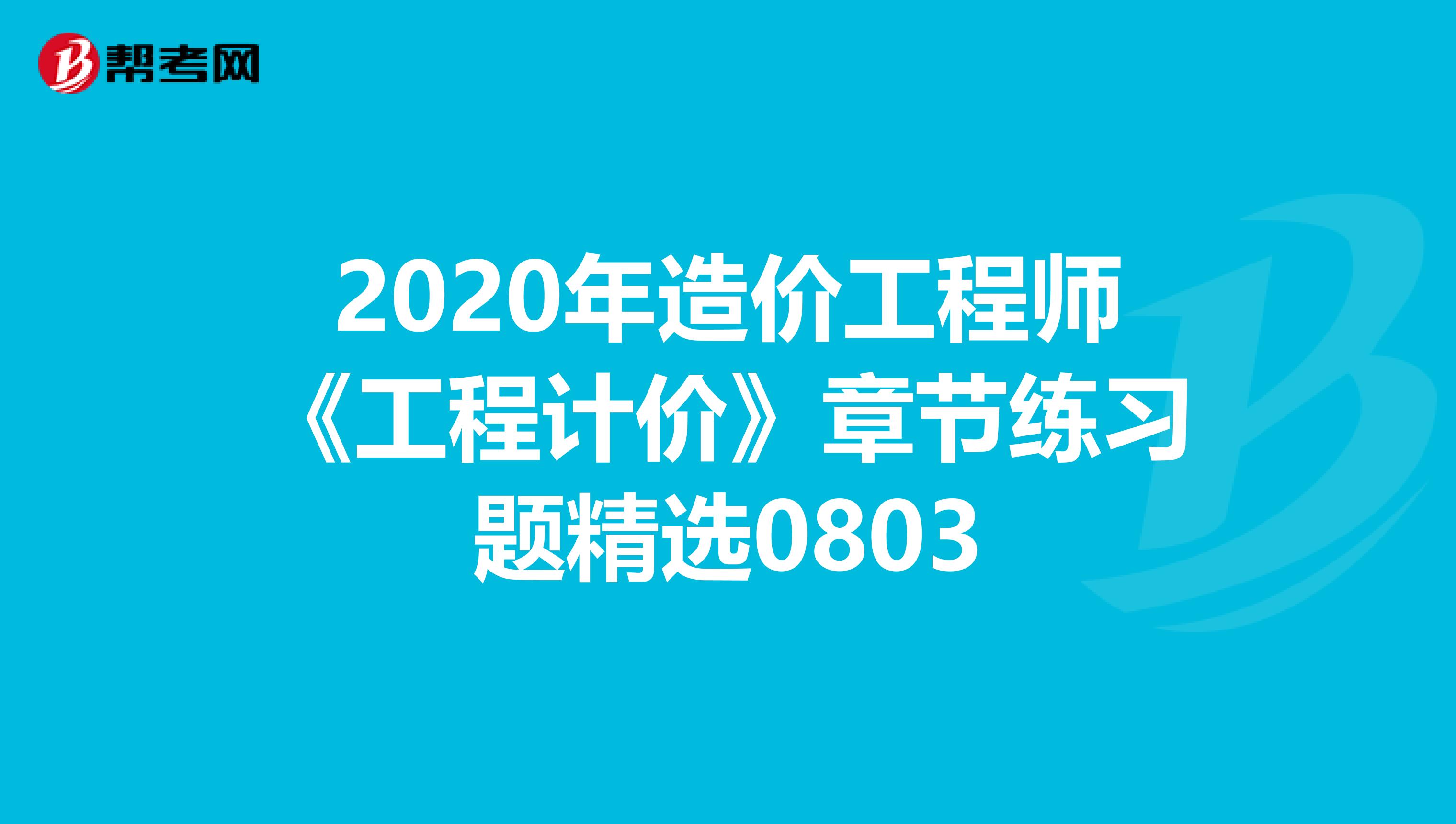2020年造价工程师《工程计价》章节练习题精选0803