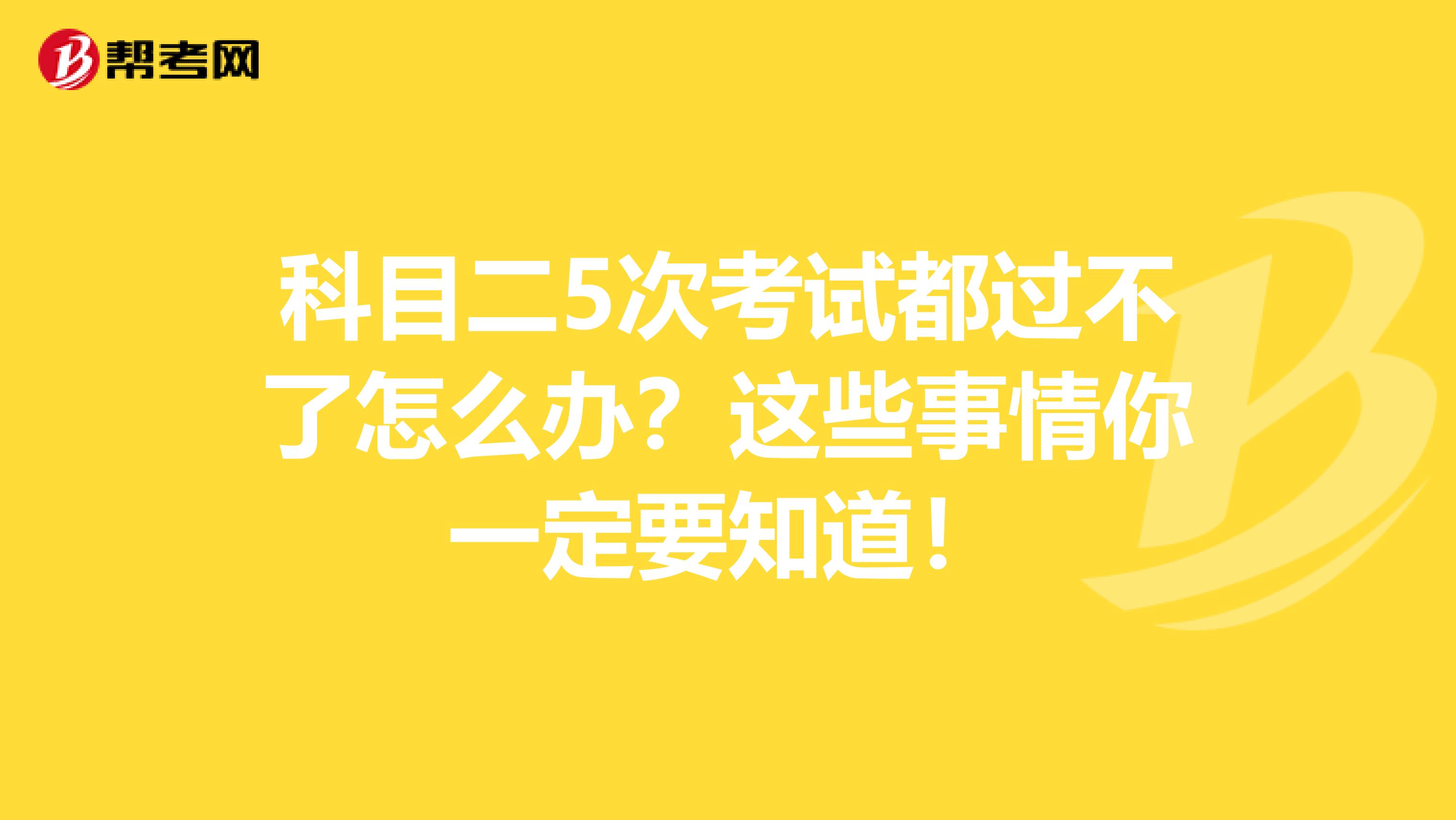 科目二5次考试都过不了怎么办？这些事情你一定要知道！