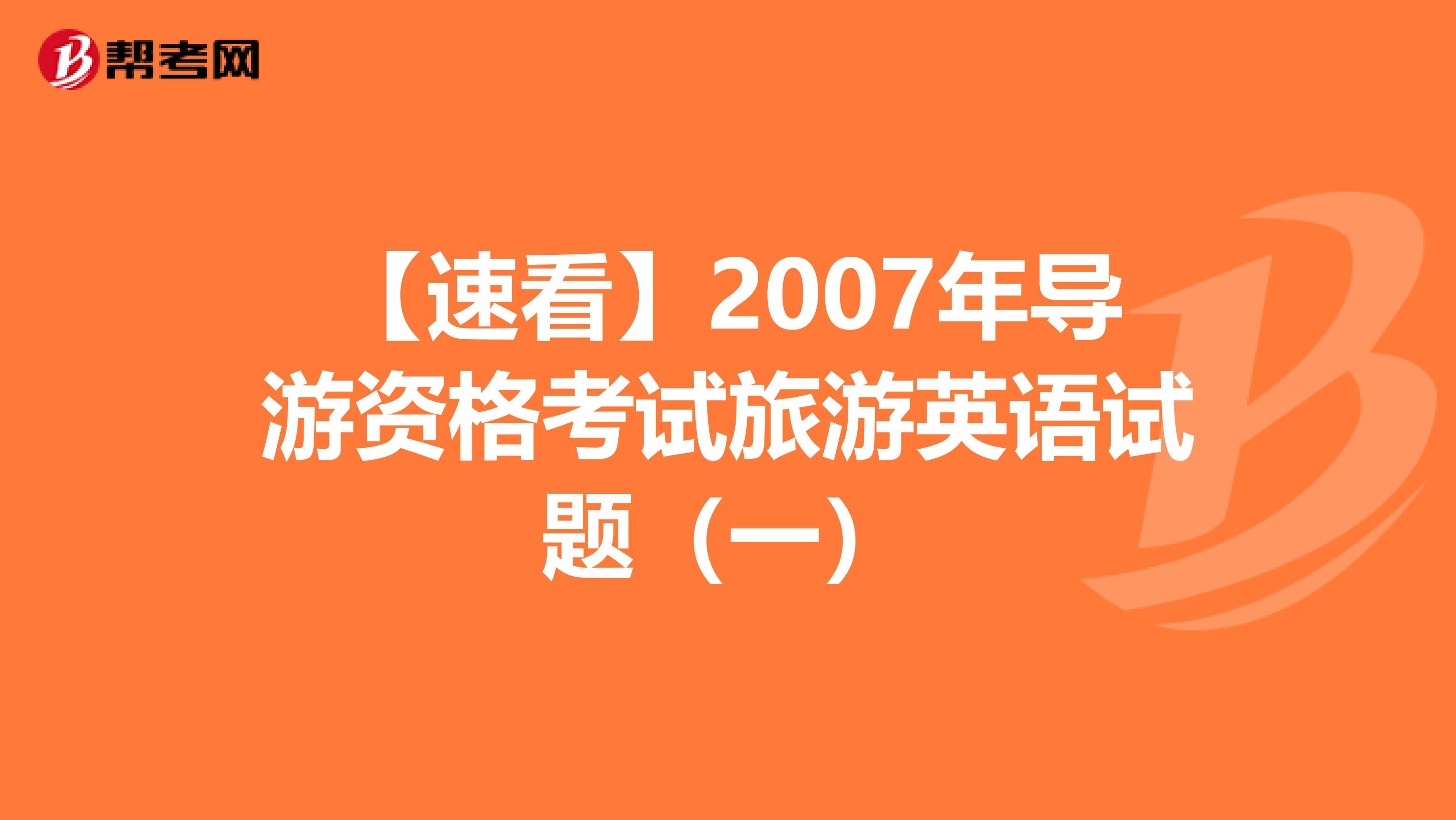 【速看】2007年導游資格考試旅游英語試題（一）