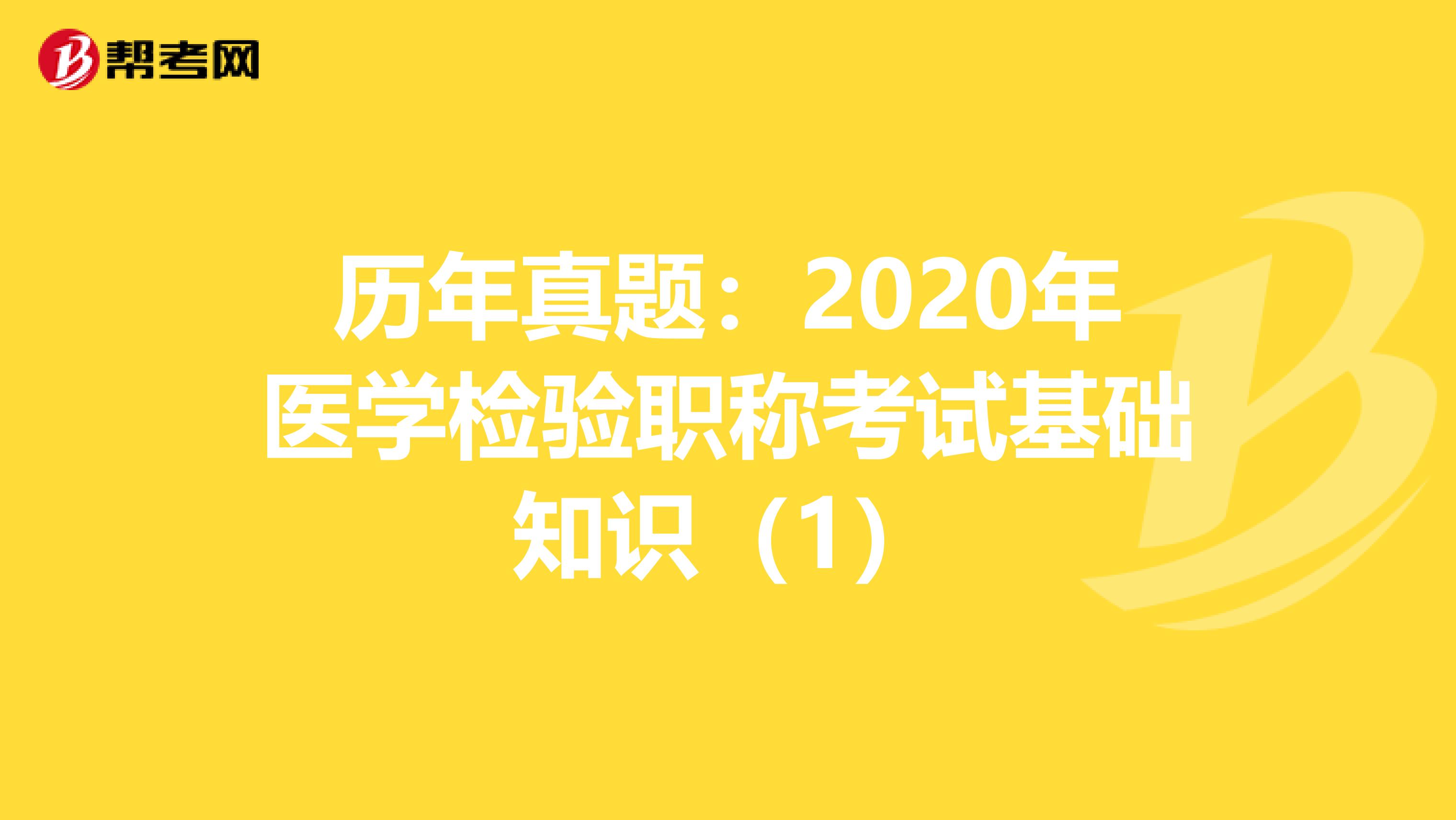 历年真题：2020年医学检验职称考试基础知识（1）