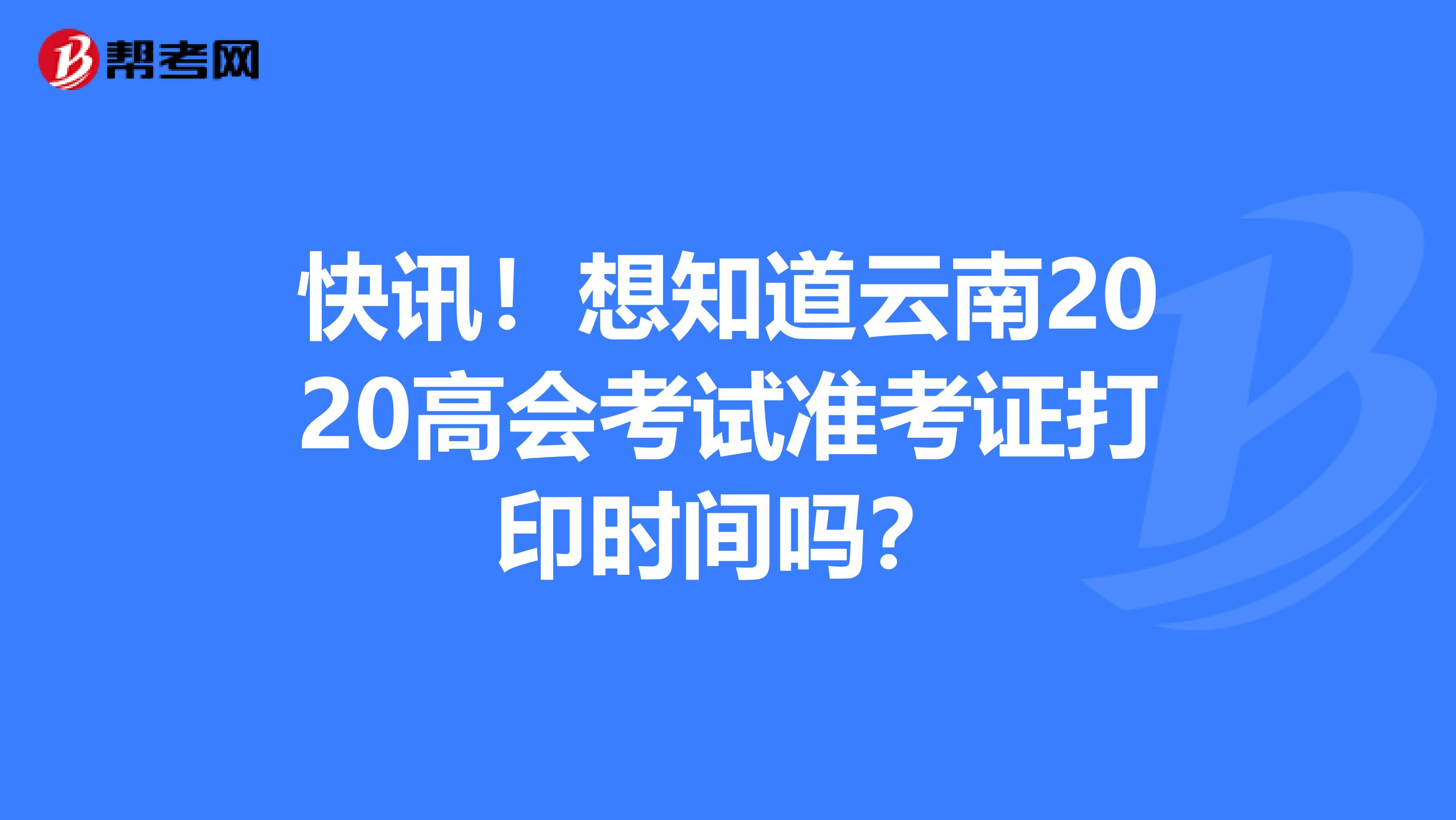 快讯！想知道云南2020高会考试准考证打印时间吗？