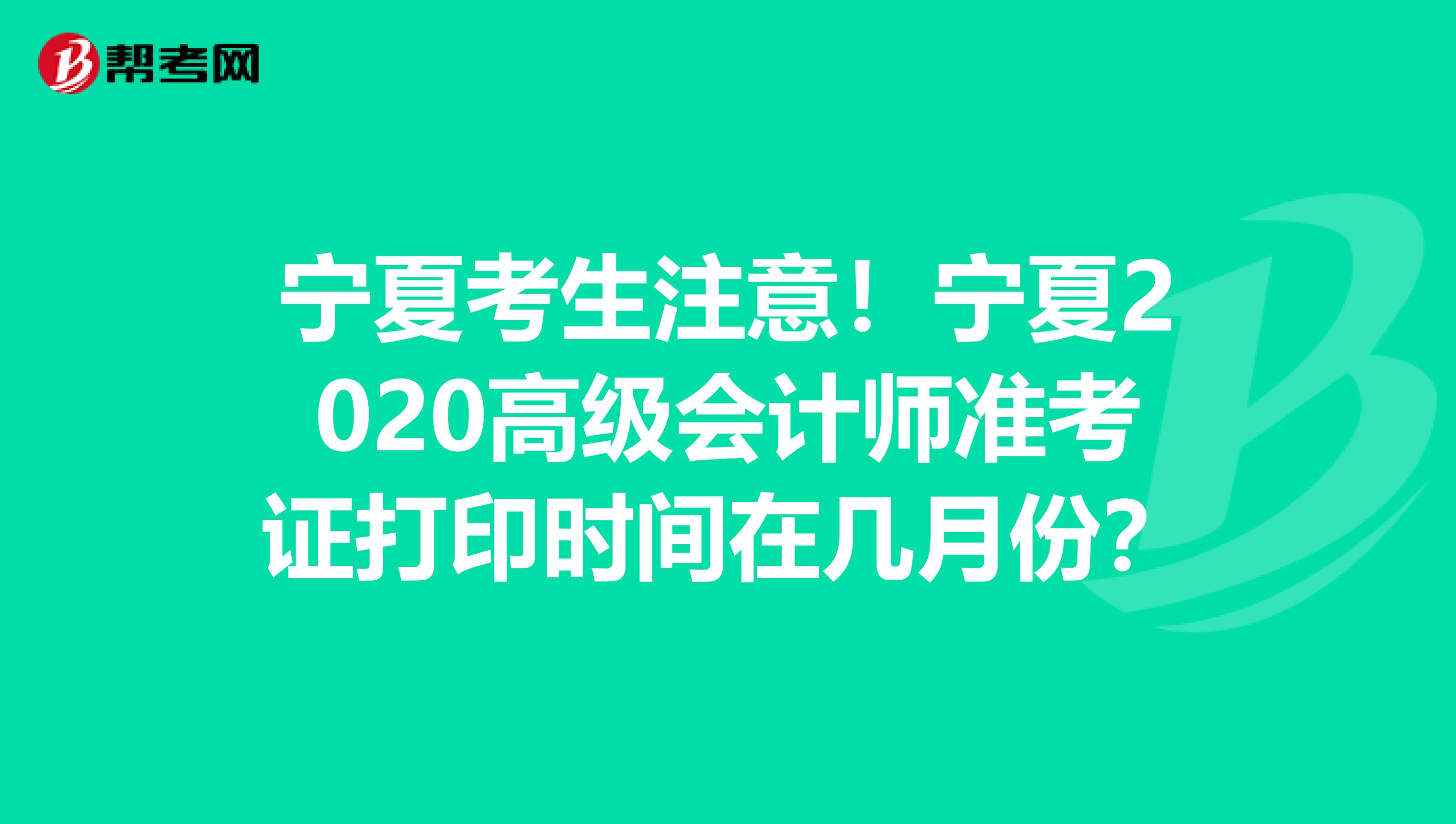 宁夏考生注意！宁夏2020高级会计师准考证打印时间在几月份？