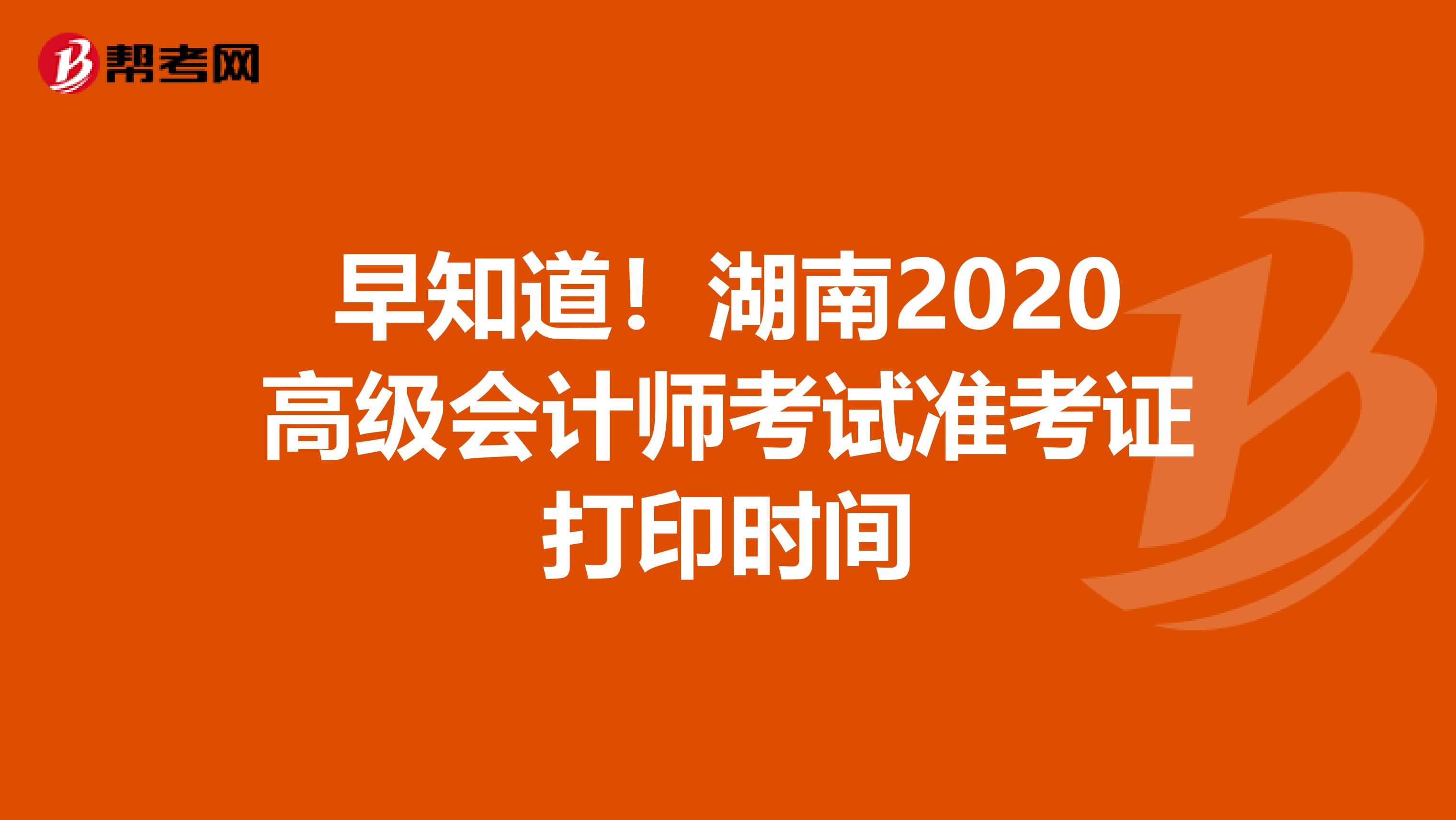 早知道！湖南2020高级会计师考试准考证打印时间