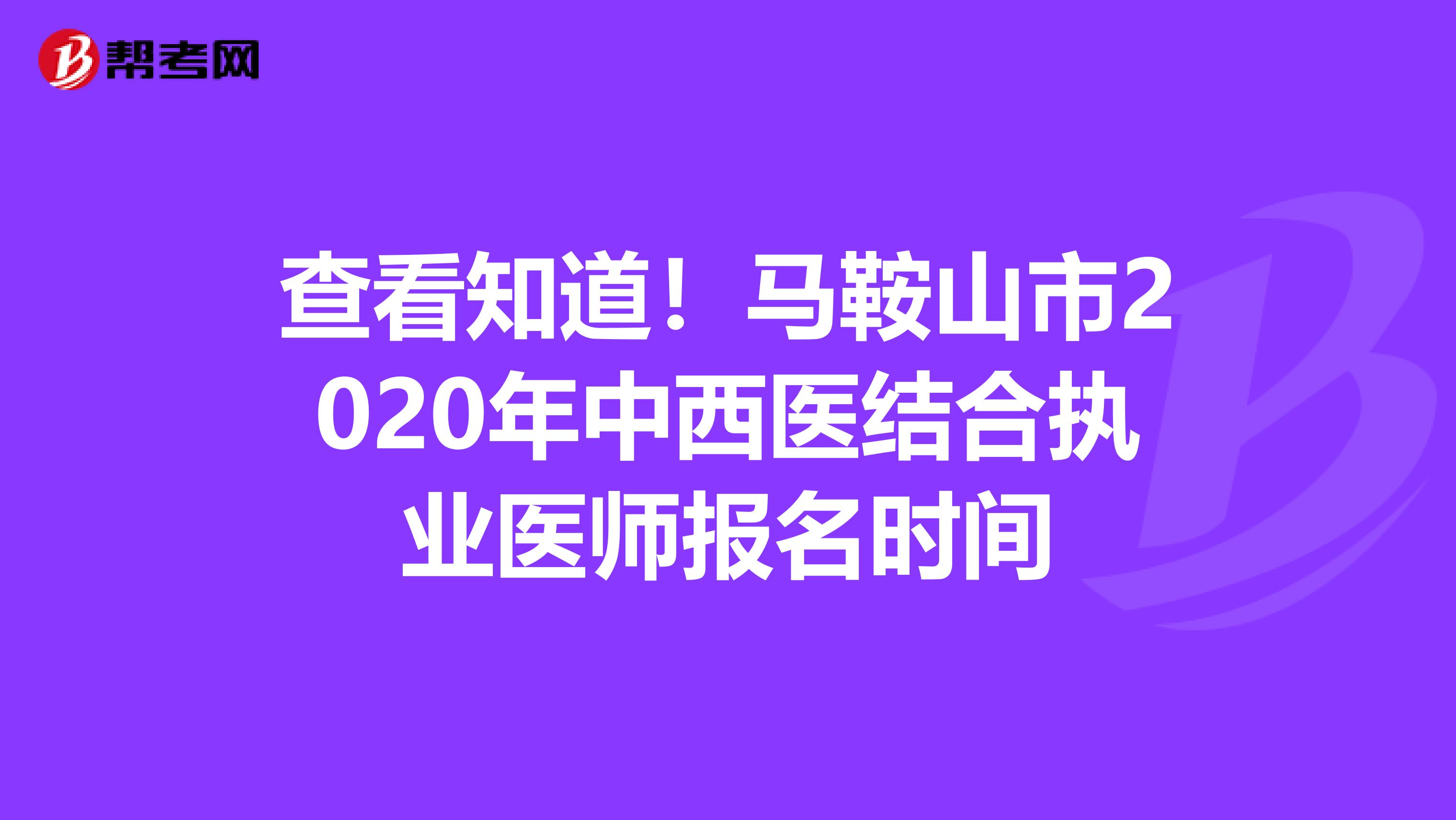 查看知道！马鞍山市2020年中西医结合执业医师报名时间