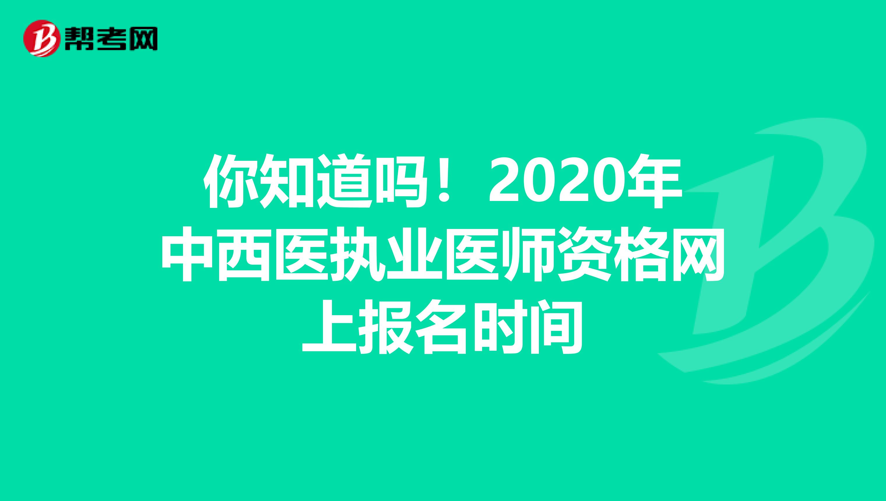 你知道吗！2020年中西医执业医师资格网上报名时间