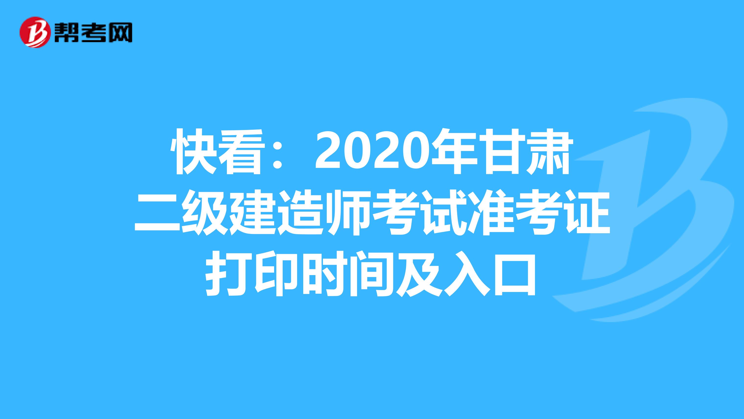 快看：2020年甘肃二级建造师考试准考证打印时间及入口