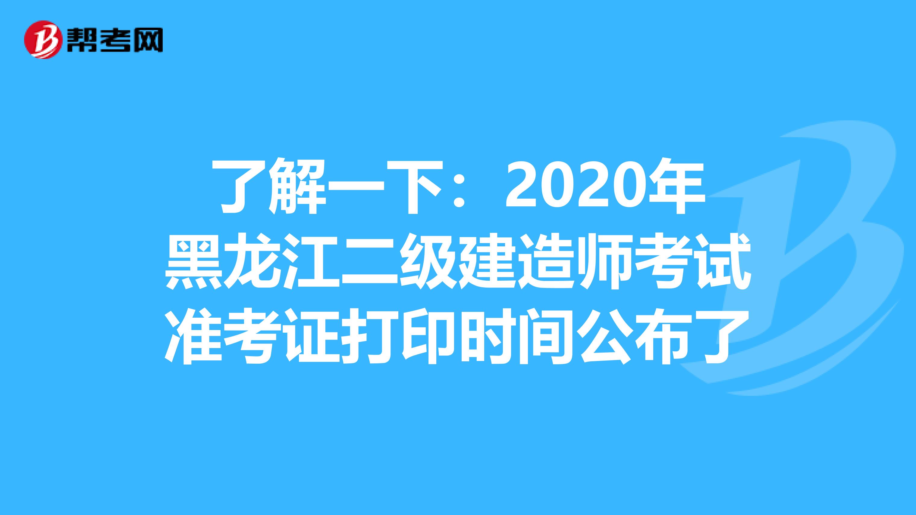 了解一下：2020年黑龙江二级建造师考试准考证打印时间公布了