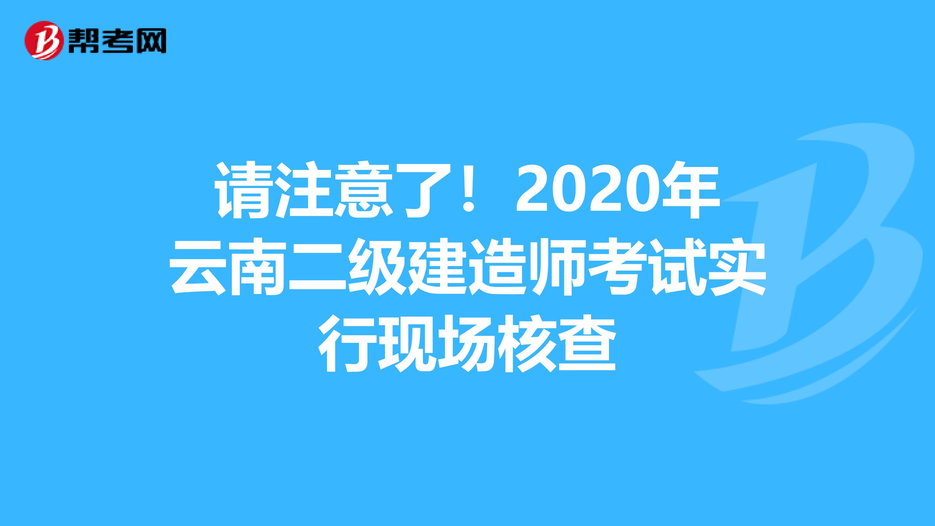 请注意了！2020年云南二级建造师考试实行现场核查