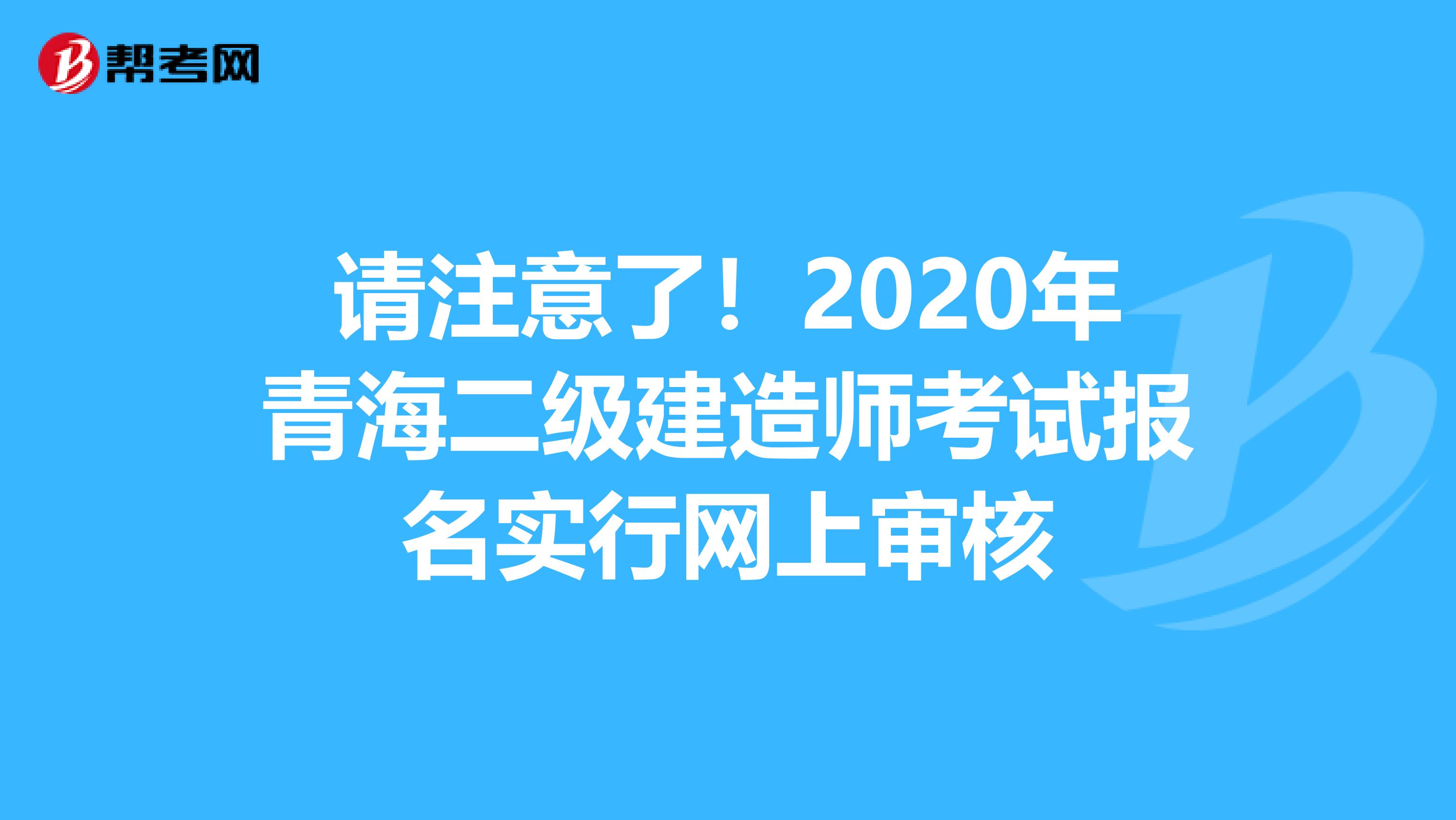 请注意了！2020年青海二级建造师考试报名实行网上审核