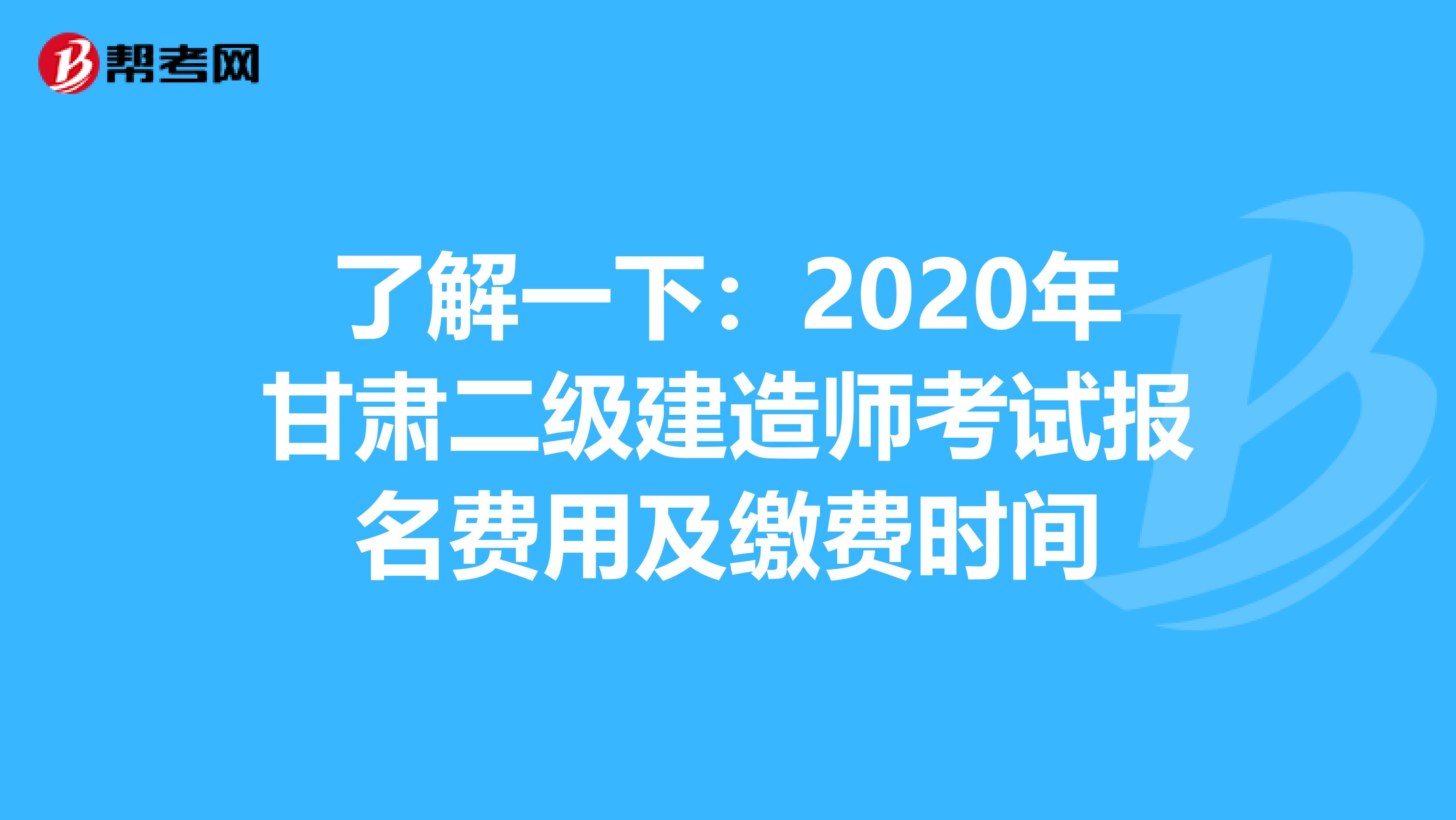 了解一下：2020年甘肃二级建造师考试报名费用及缴费时间