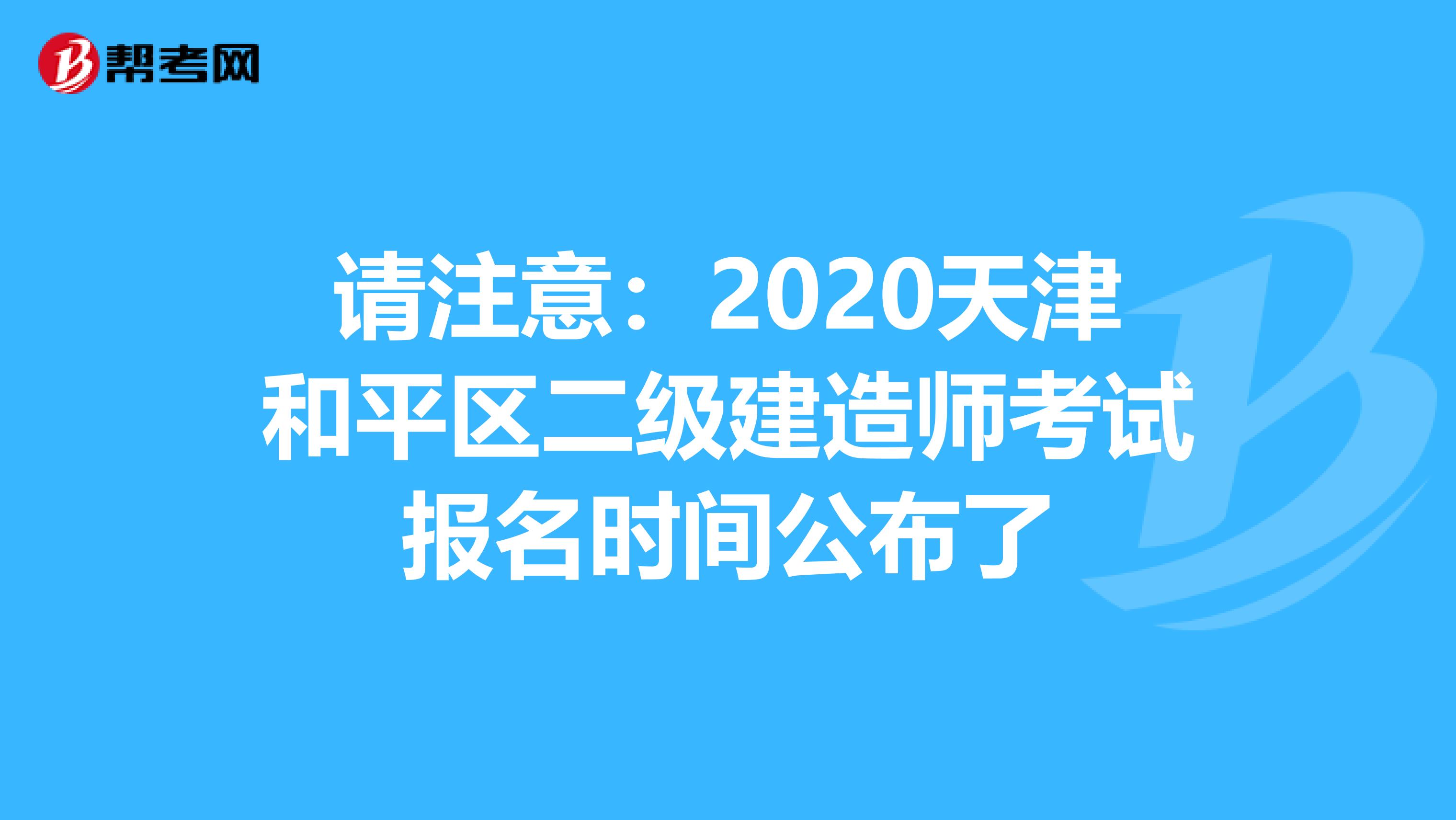 请注意：2020天津和平区二级建造师考试报名时间公布了