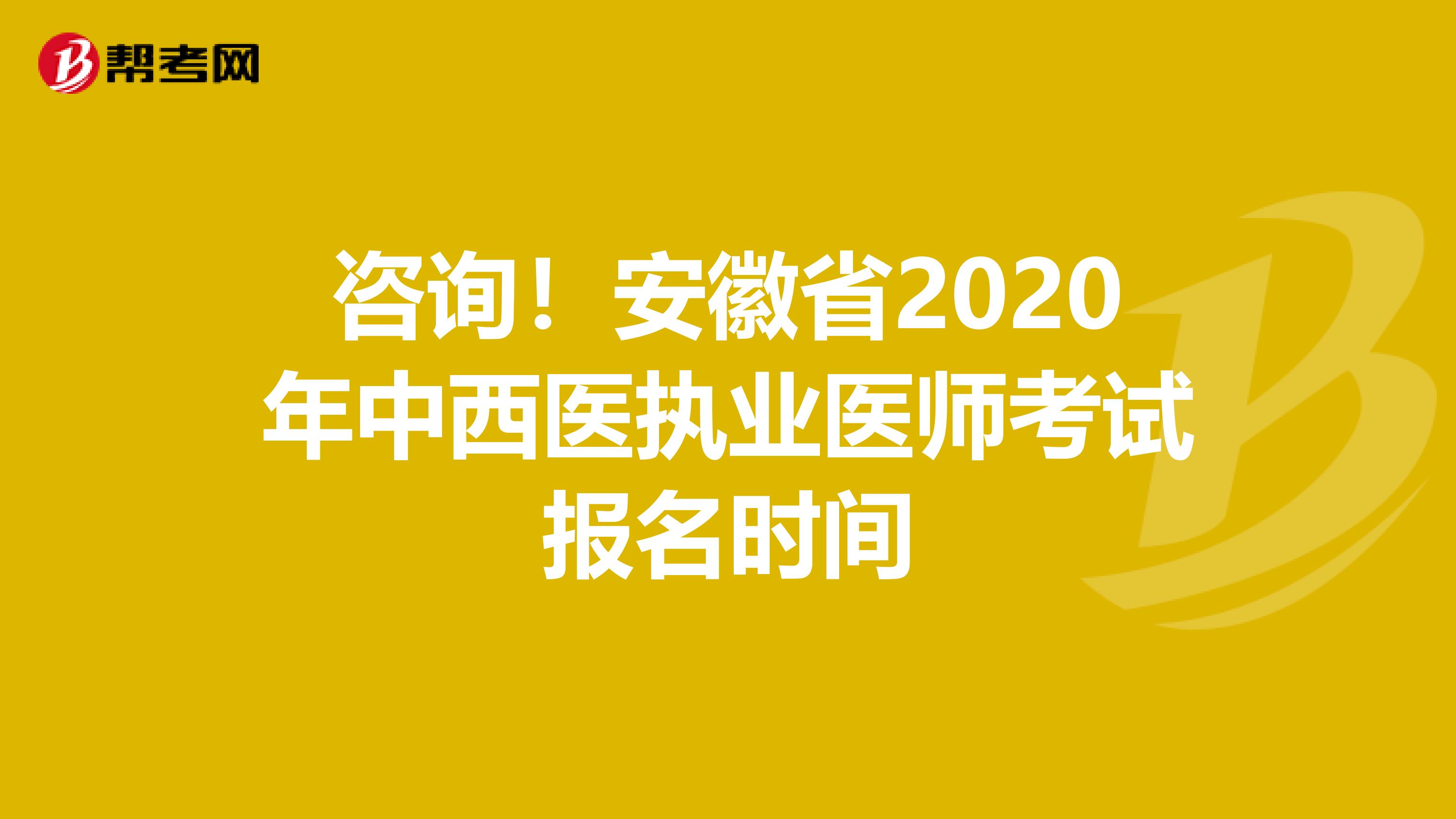 咨询！安徽省2020年中西医执业医师考试报名时间