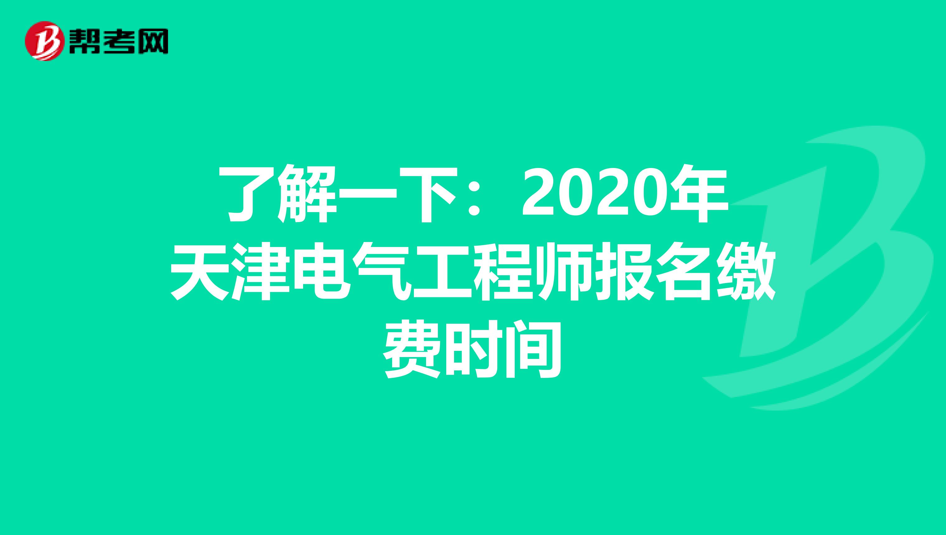 了解一下：2020年天津电气工程师报名缴费时间