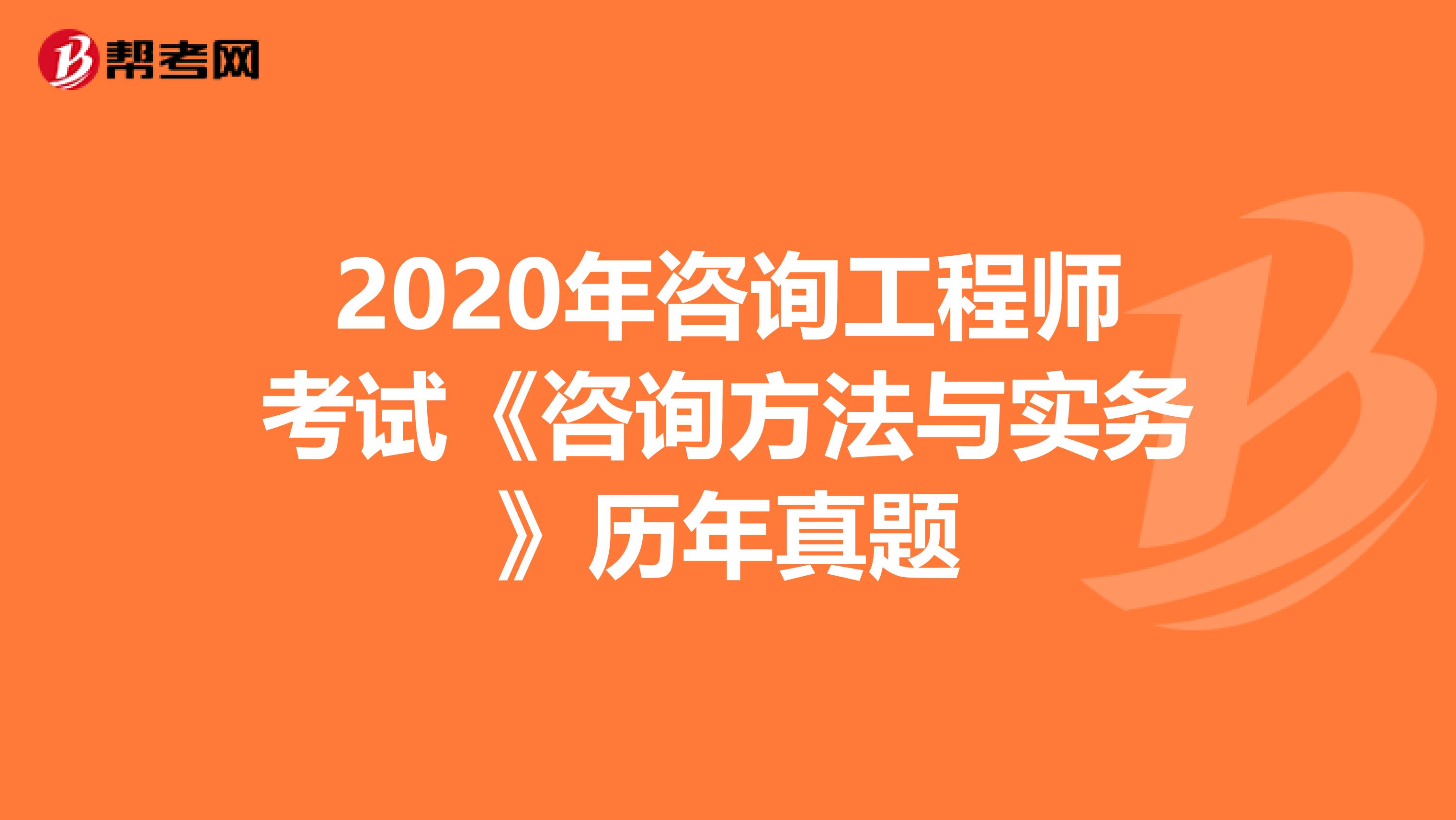 2020年咨询工程师考试《咨询方法与实务》历年真题