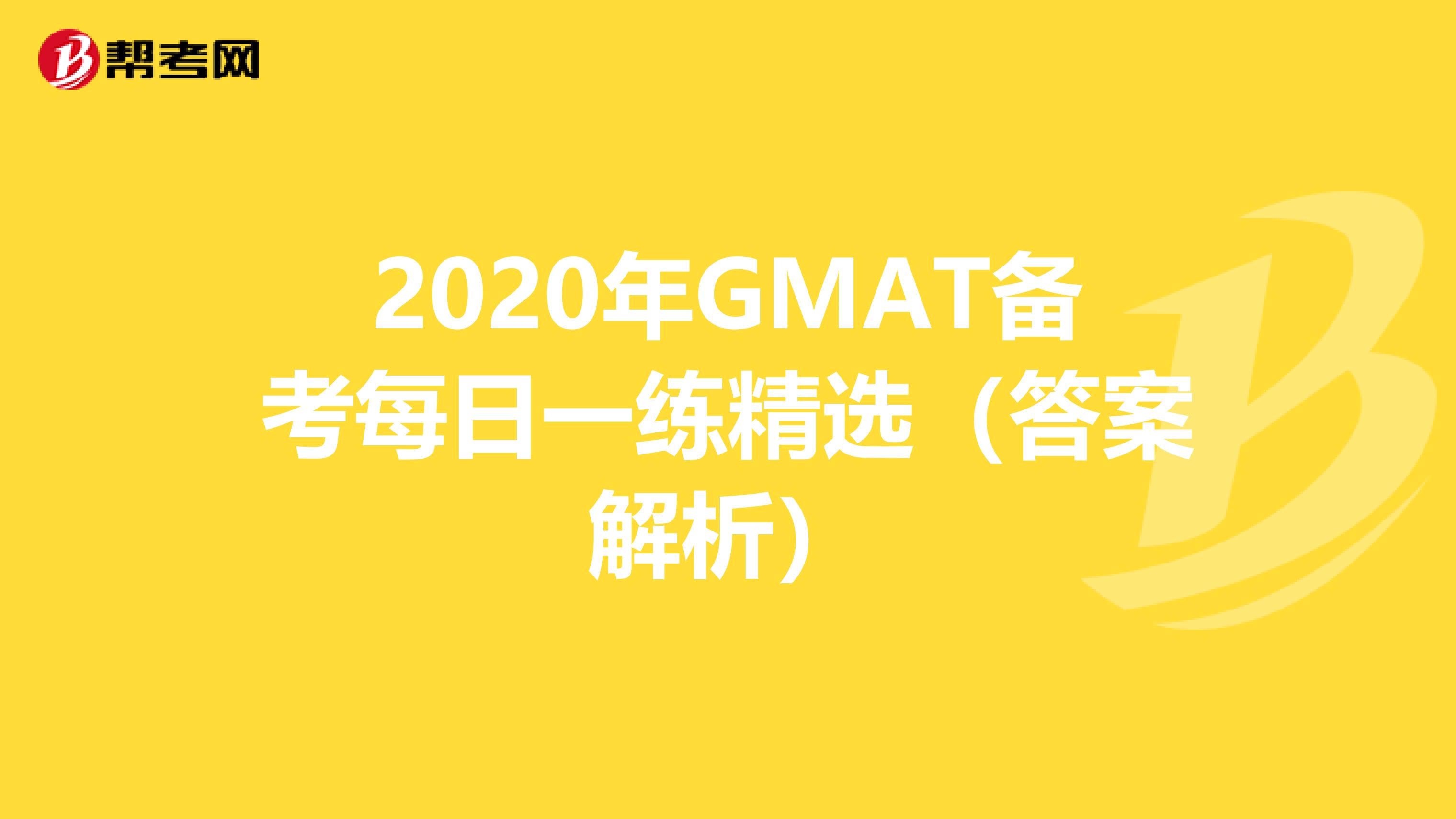 2020年GMAT备考每日一练精选（答案解析）