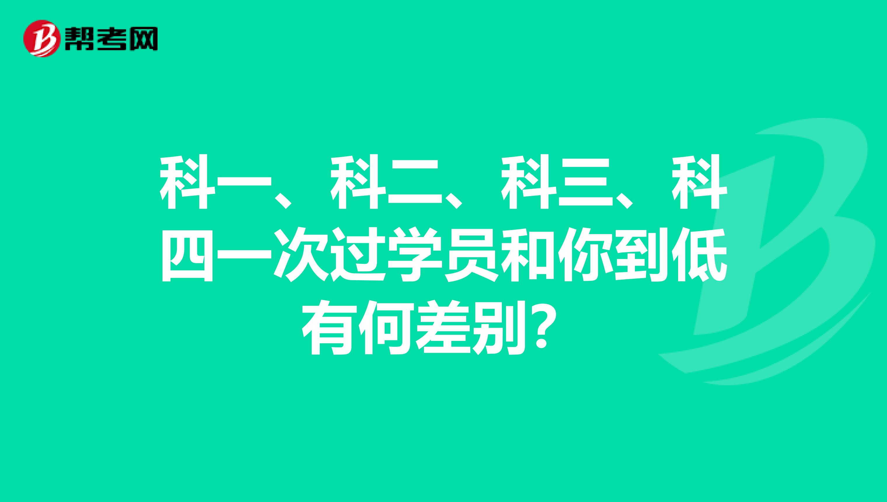 科一、科二、科三、科四一次过学员和你到低有何差别？