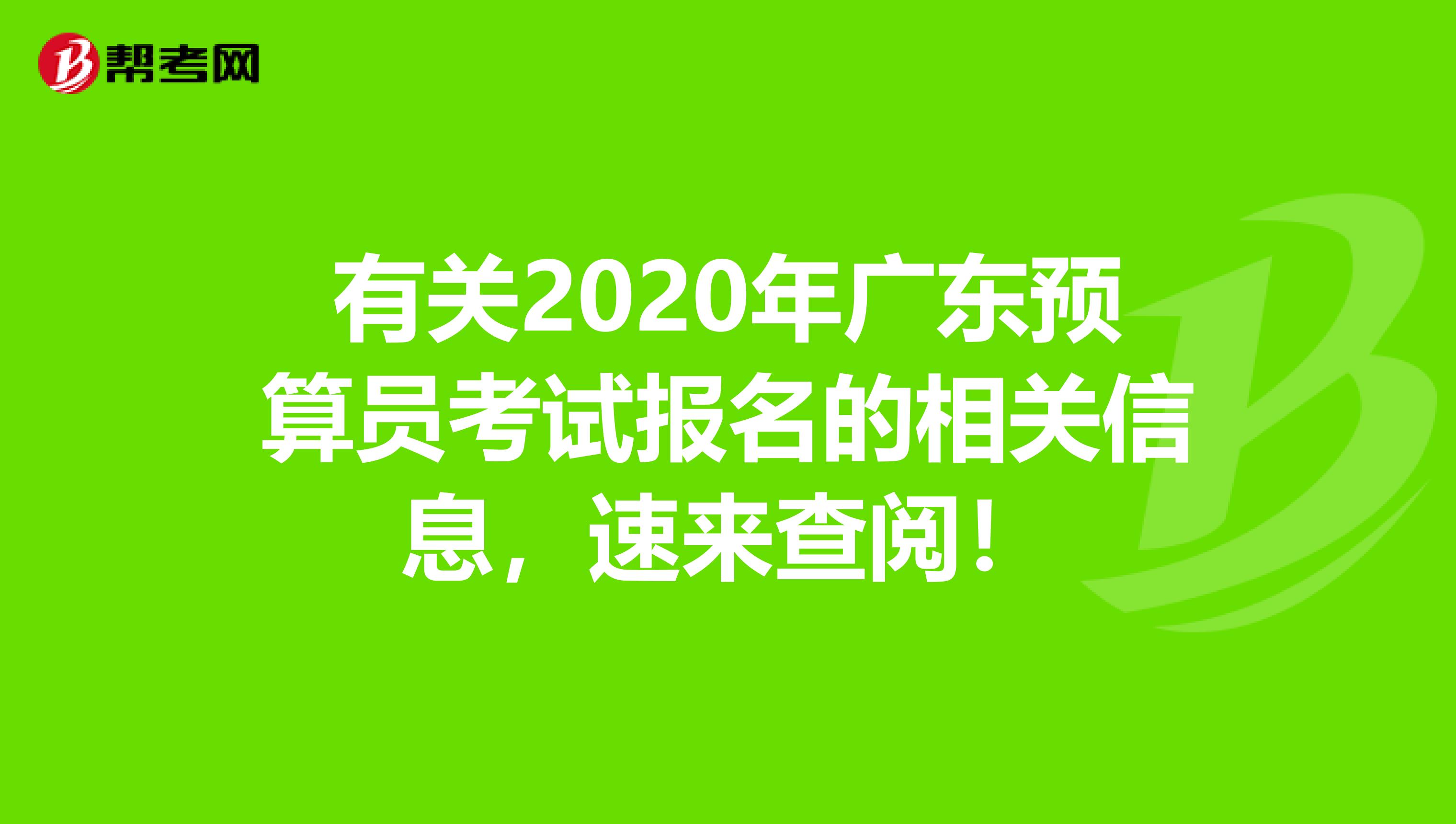 有关2020年广东预算员考试报名的相关信息，速来查阅！