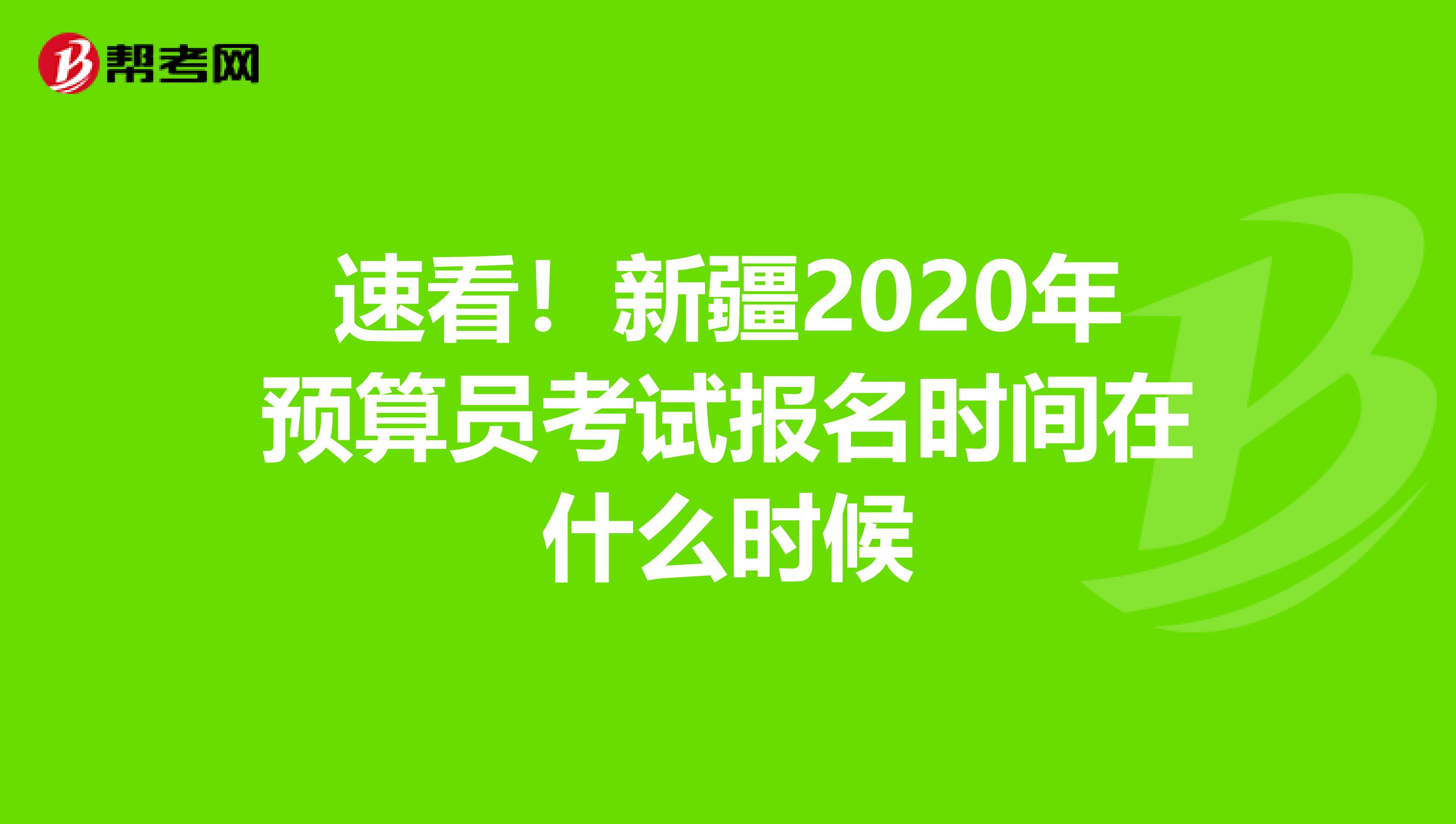 速看！新疆2020年預算員考試報名時間在什么時候