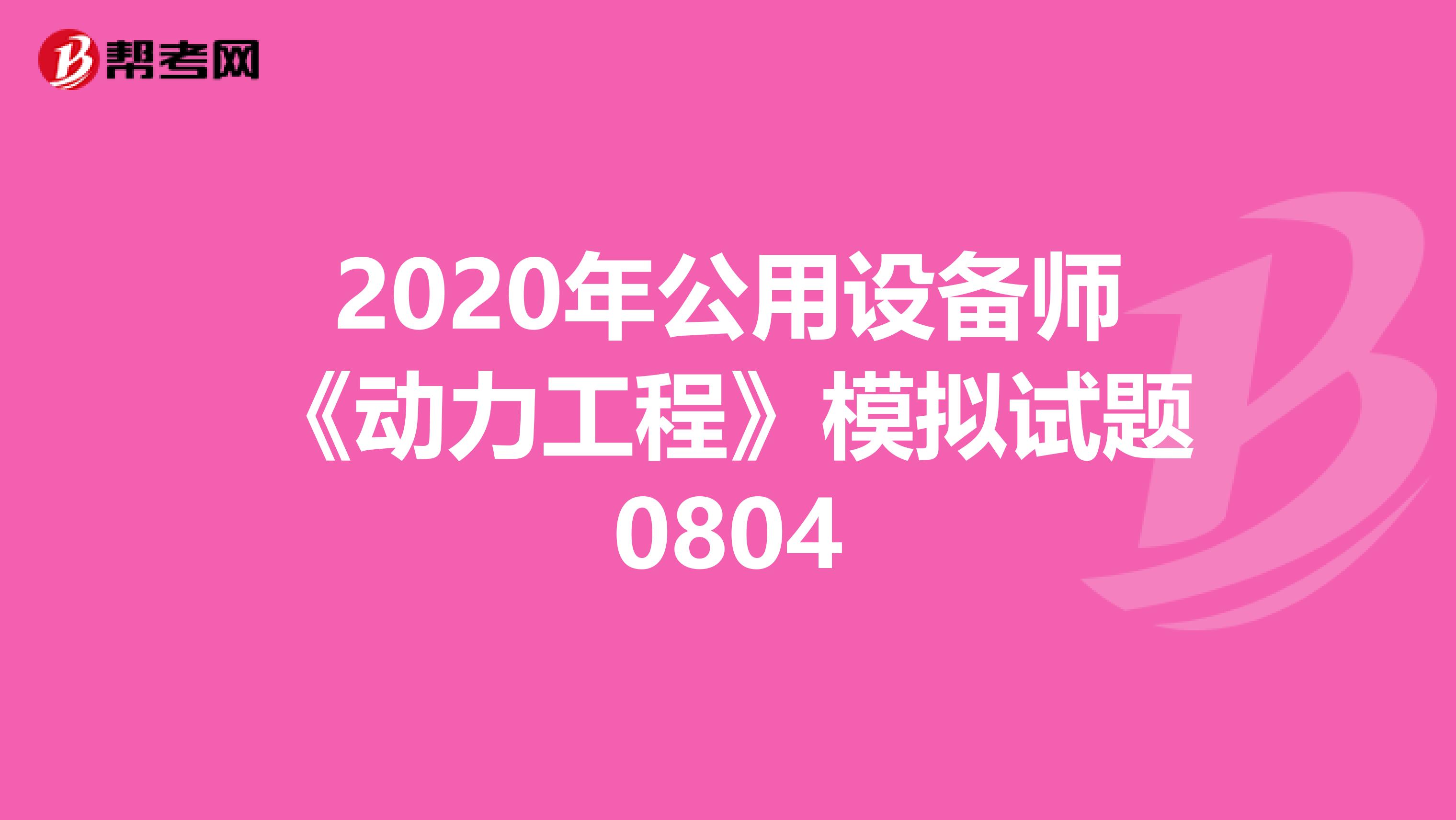 2020年公用设备师《动力工程》模拟试题0804