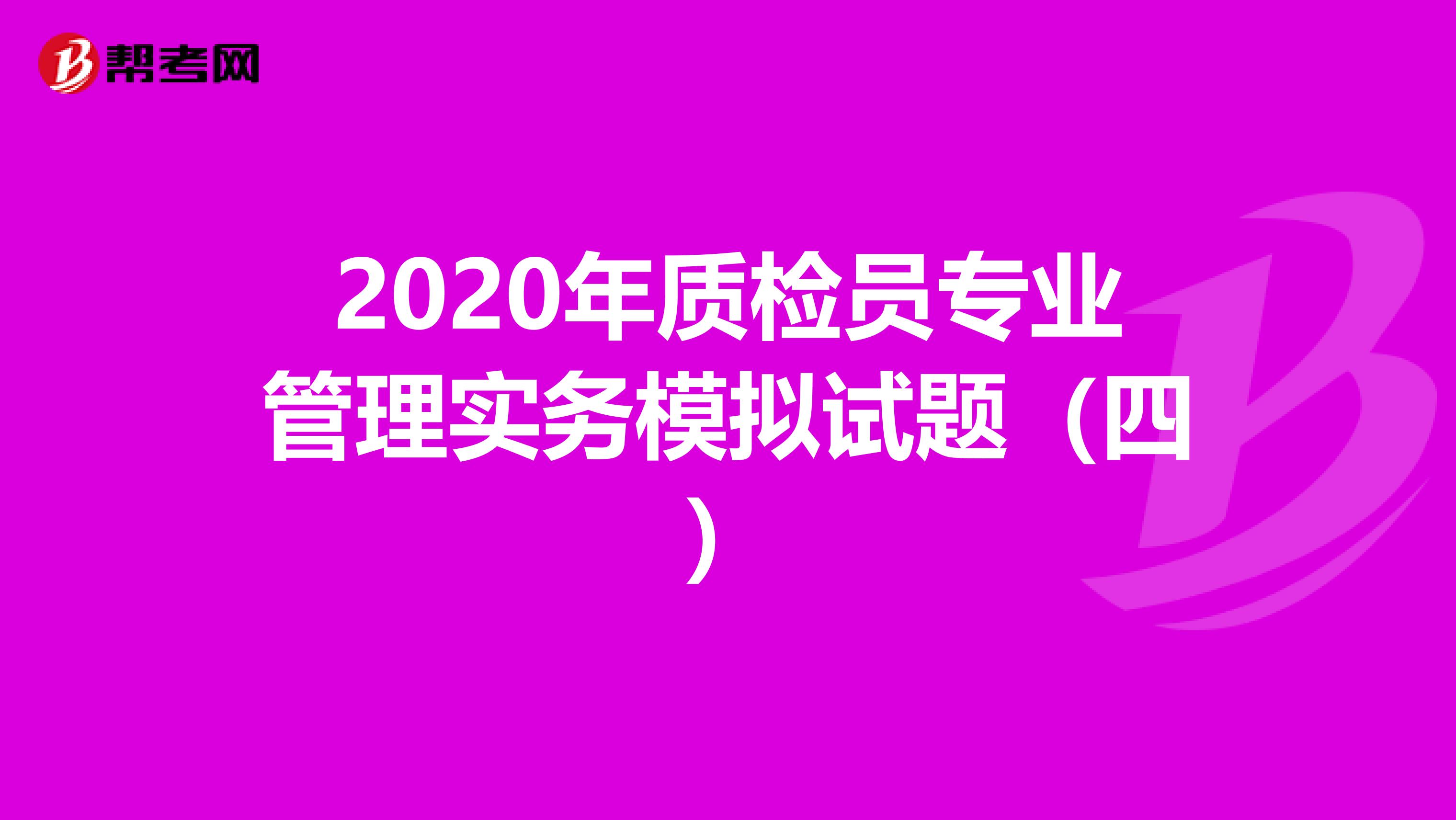 2020年质检员专业管理实务模拟试题（四）