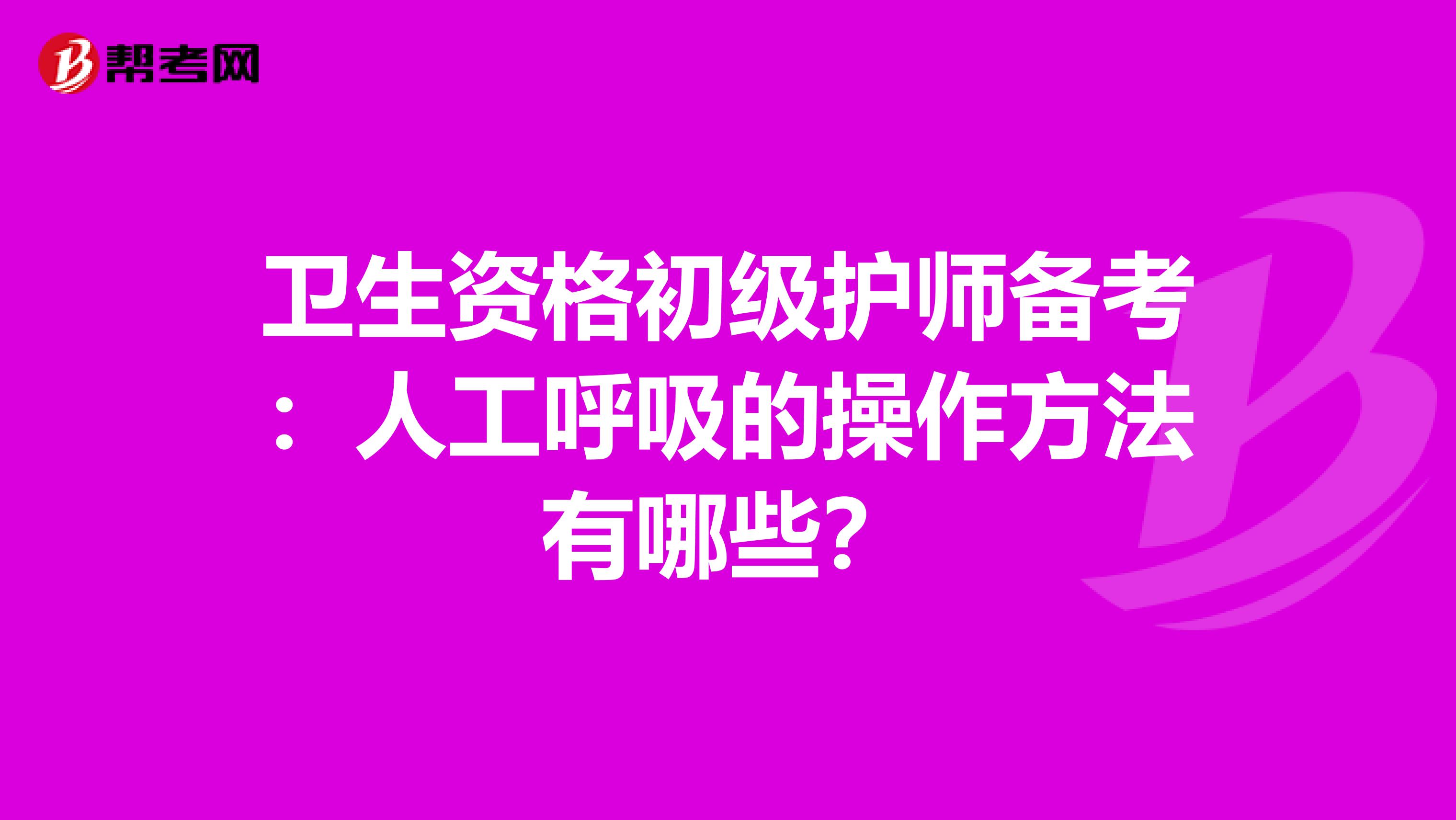 卫生资格初级护师备考：人工呼吸的操作方法有哪些？