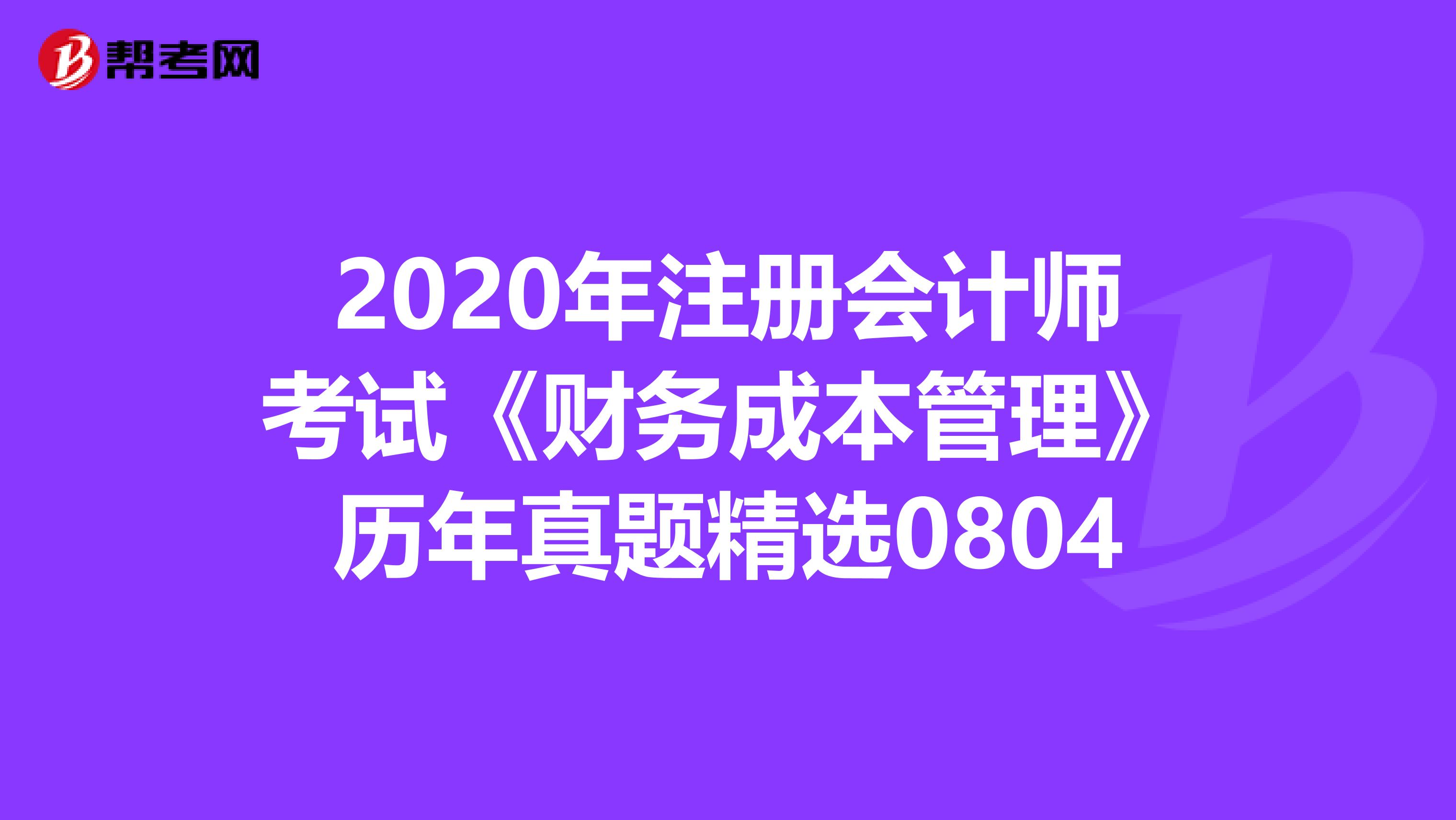 2020年注冊會計師考試《財務(wù)成本管理》歷年真題精選0804