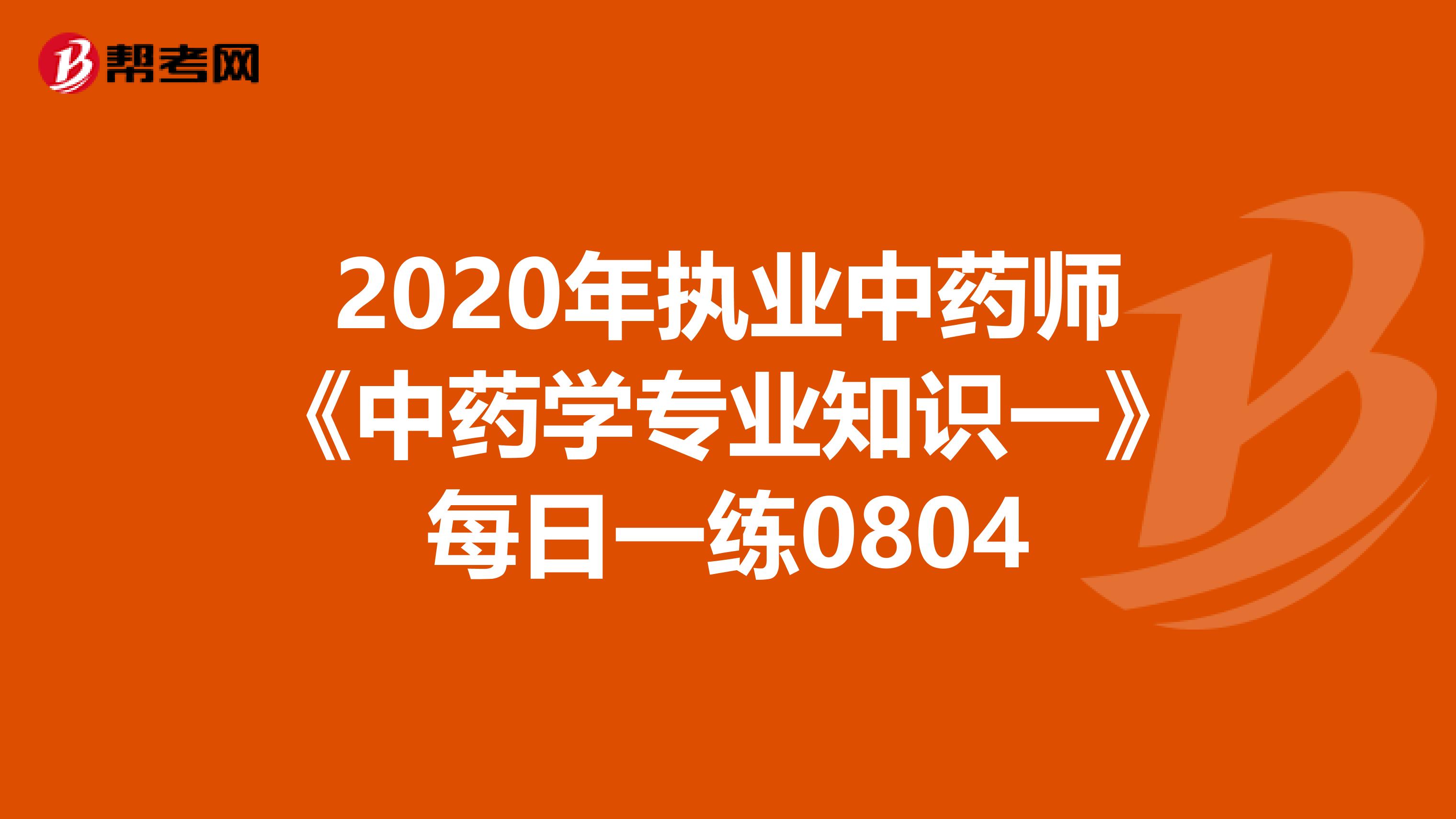 2020年执业中药师《中药学专业知识一》每日一练0804