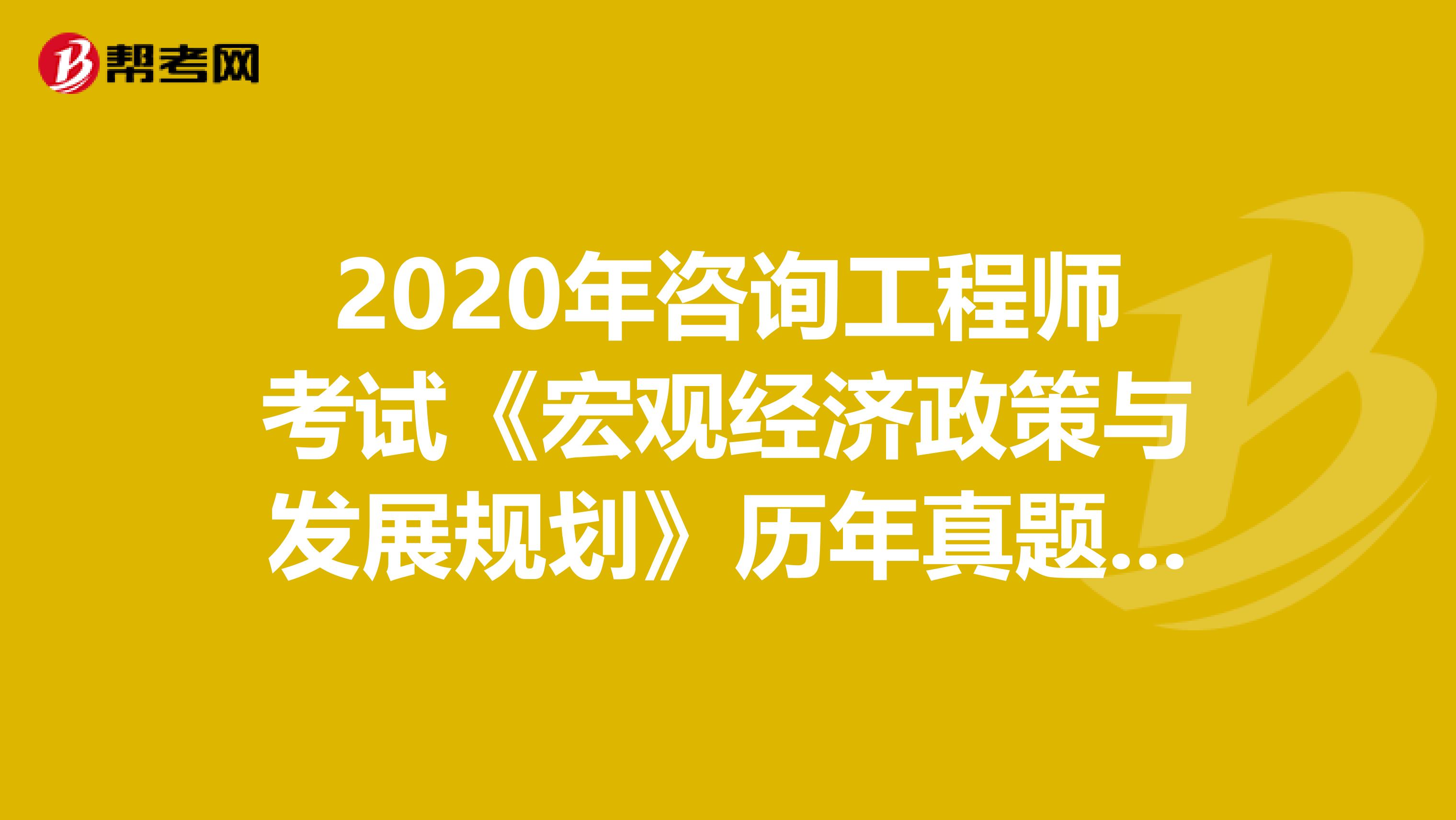 2020年咨询工程师考试《宏观经济政策与发展规划》历年真题（11-15）