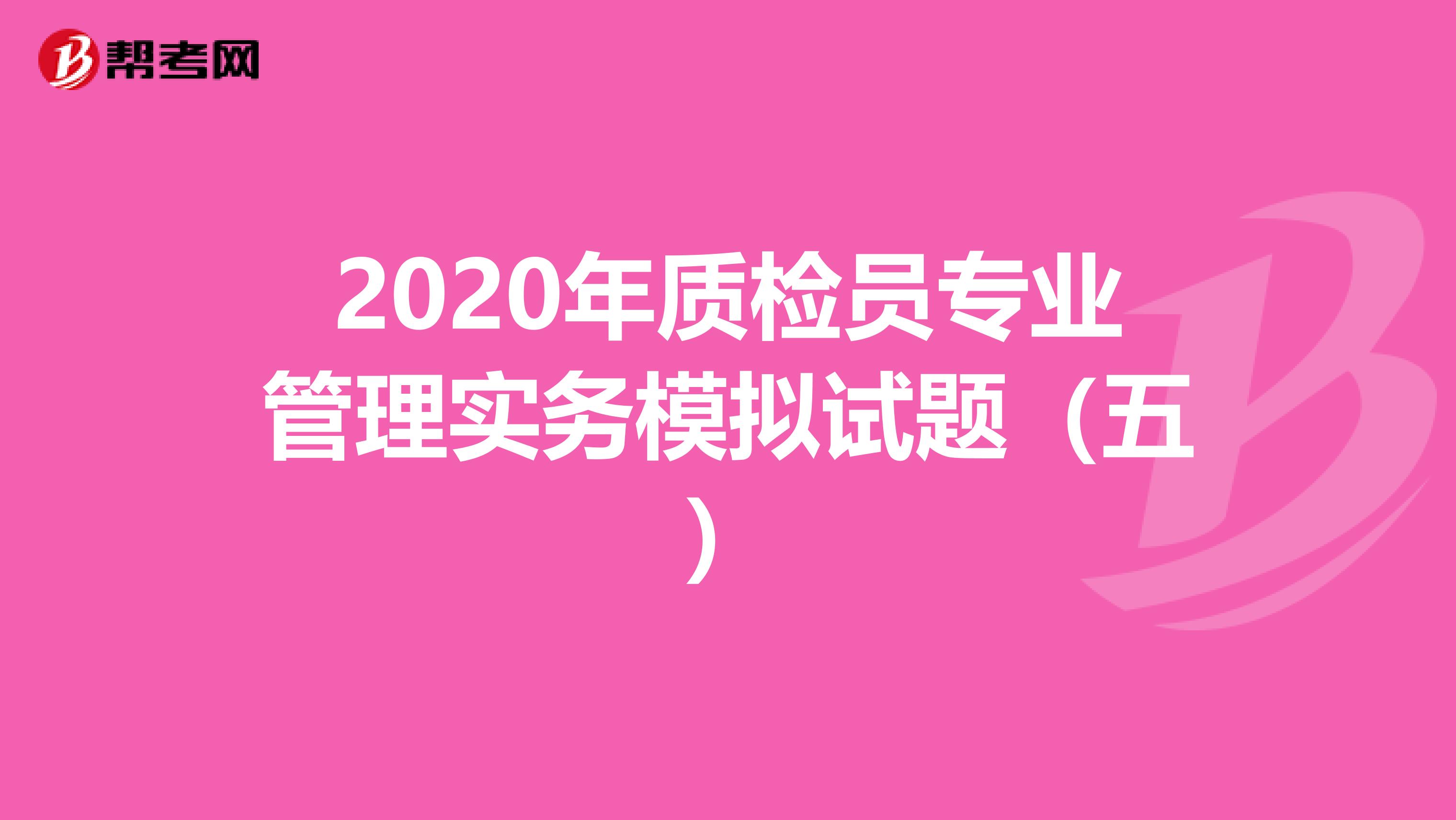 2020年质检员专业管理实务模拟试题（五）