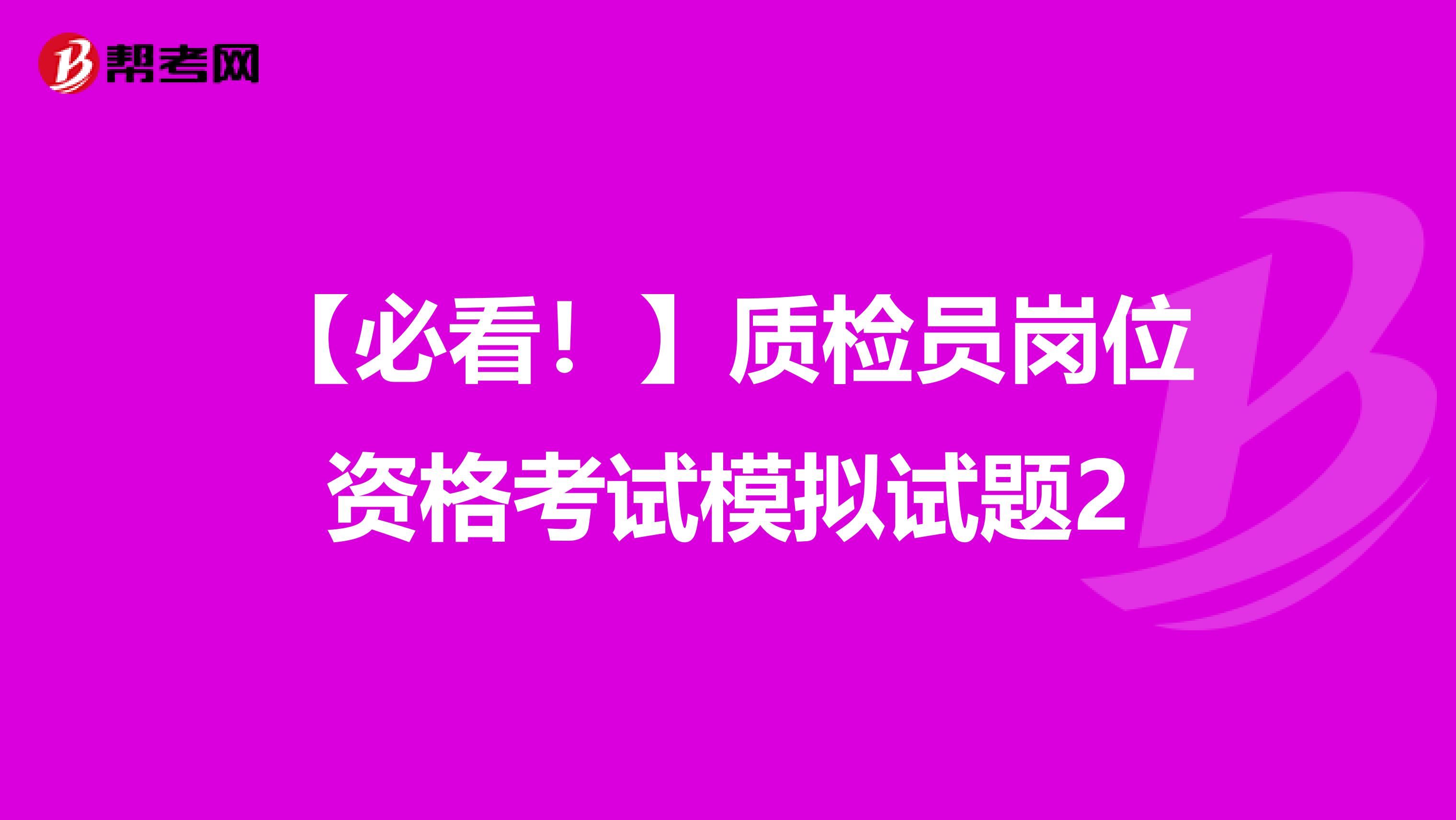 【必看！】质检员岗位资格考试模拟试题2