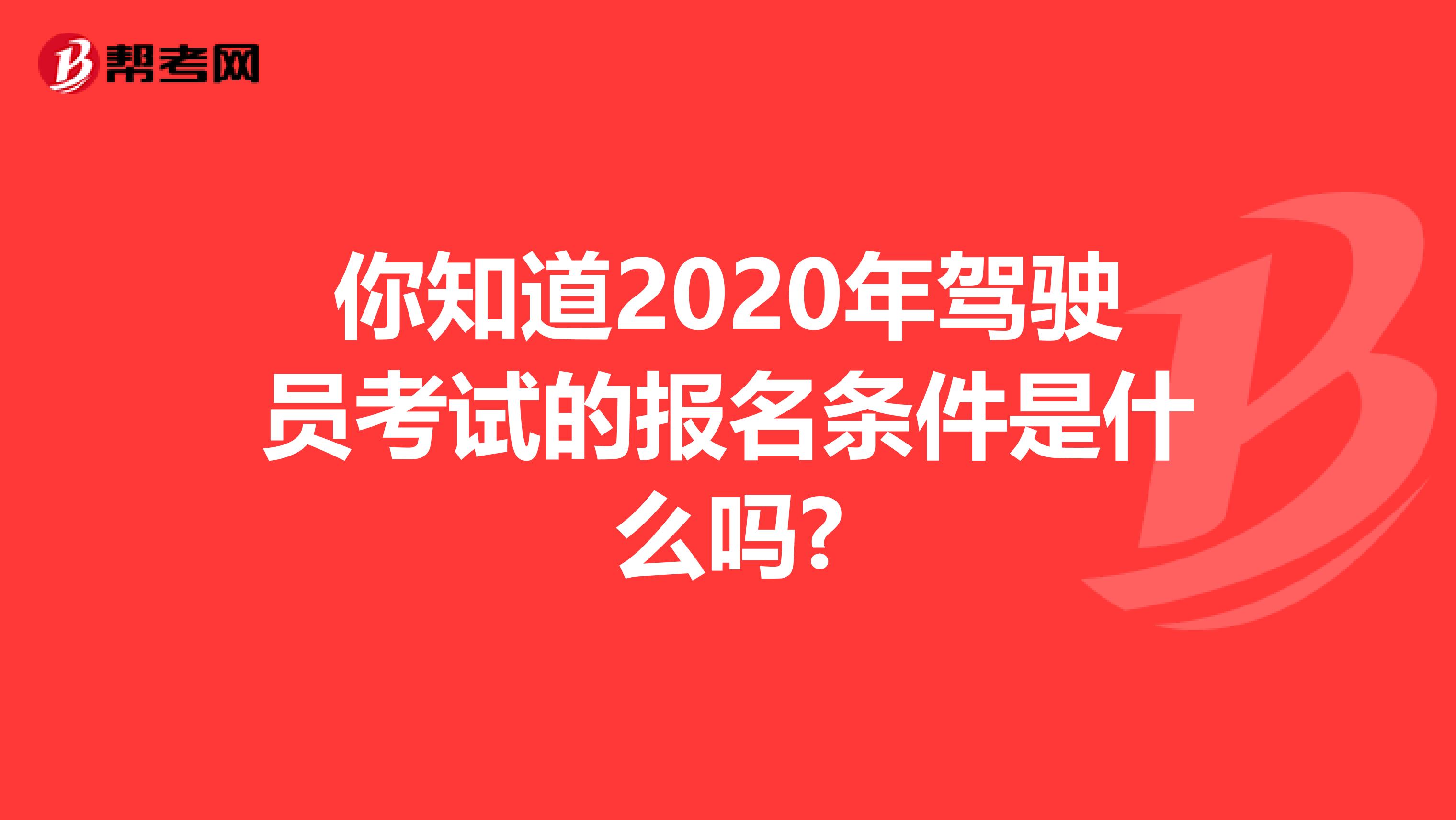 你知道2020年驾驶员考试的报名条件是什么吗?