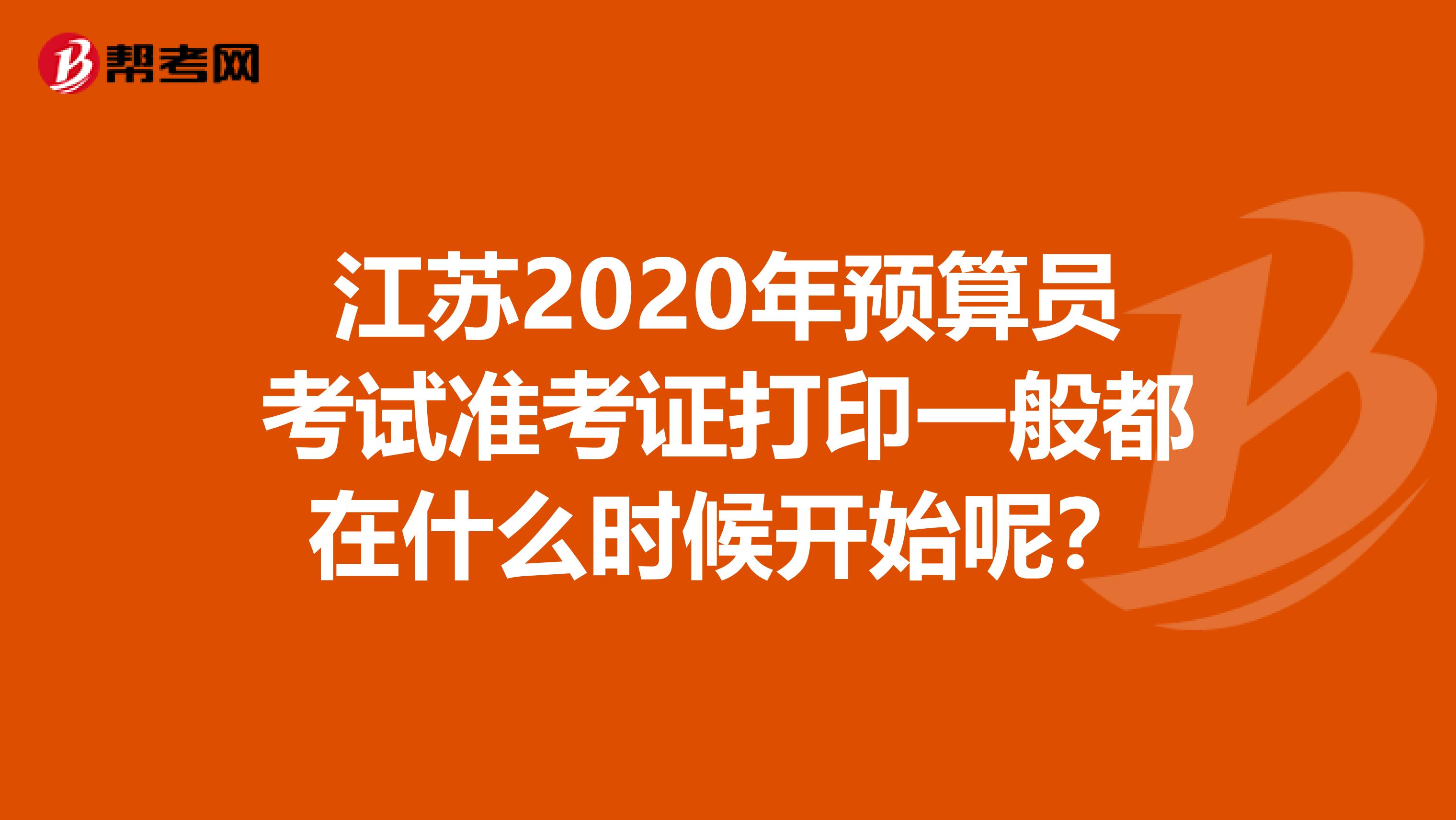 江苏2020年预算员考试准考证打印一般都在什么时候开始呢？