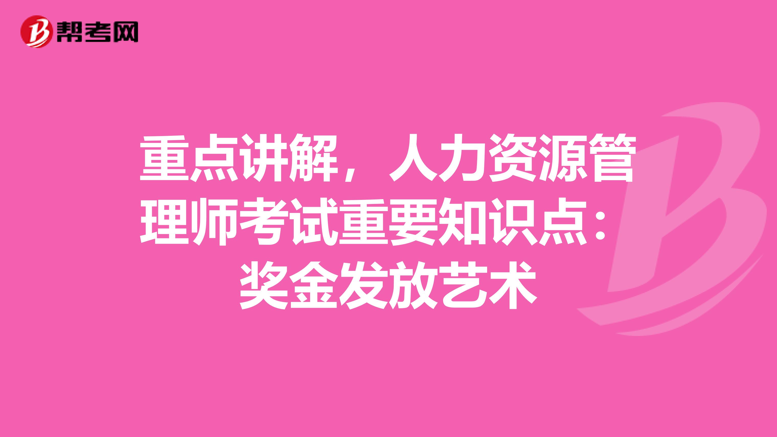 重点讲解，人力资源管理师考试重要知识点：奖金发放艺术