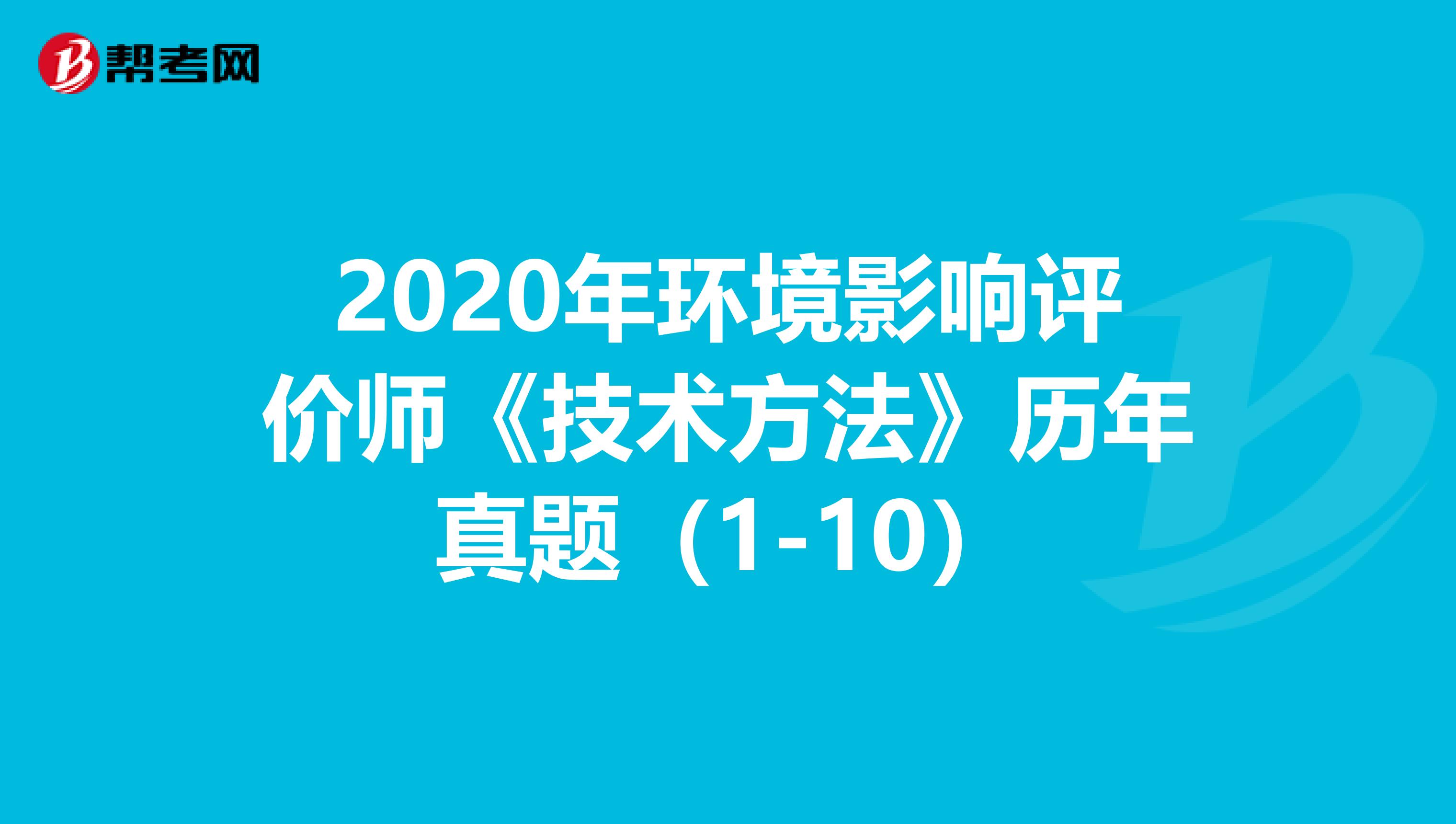 2020年环境影响评价师《技术方法》历年真题（1-10）