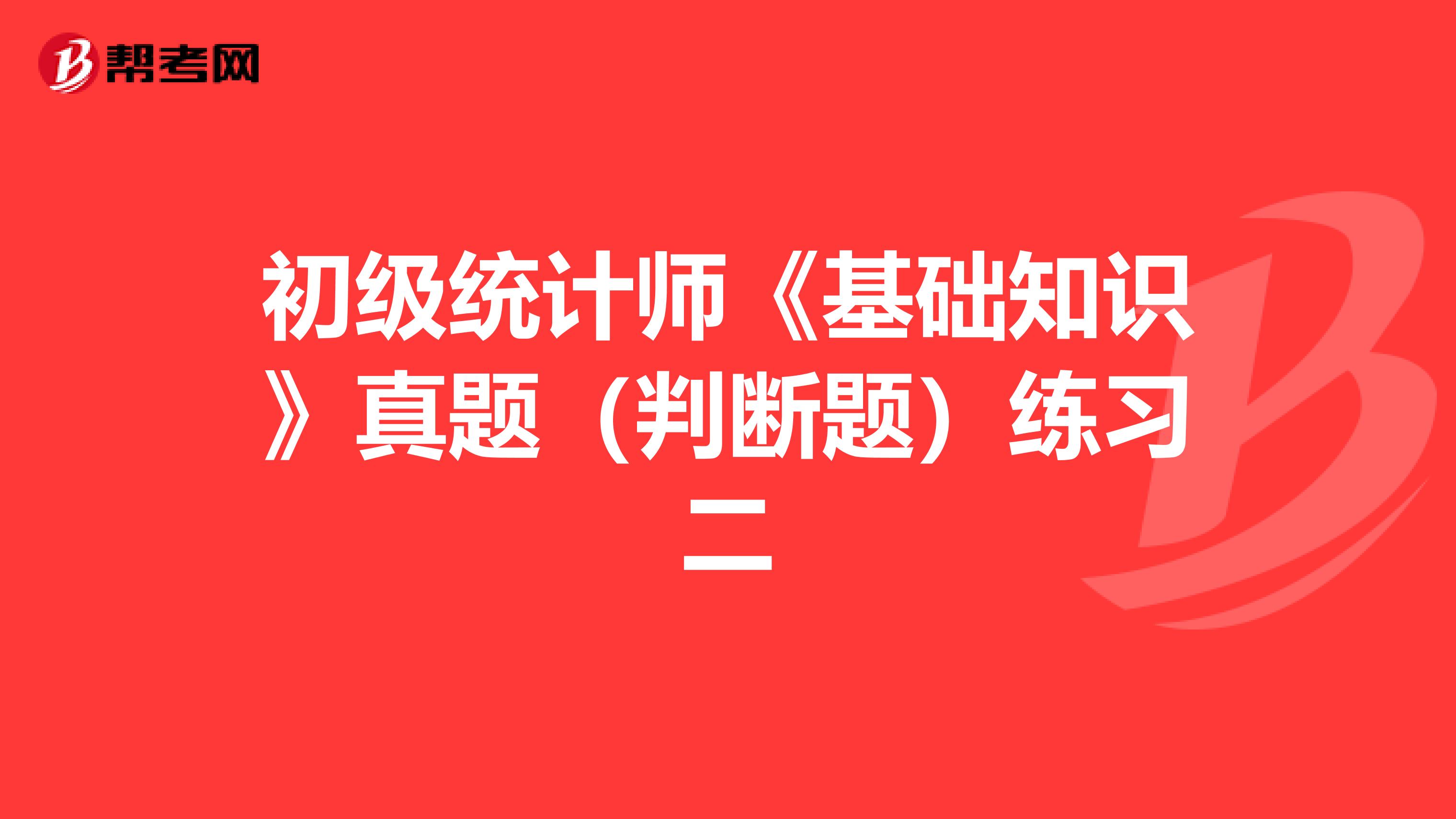 初级统计师《基础知识》真题（判断题）练习二
