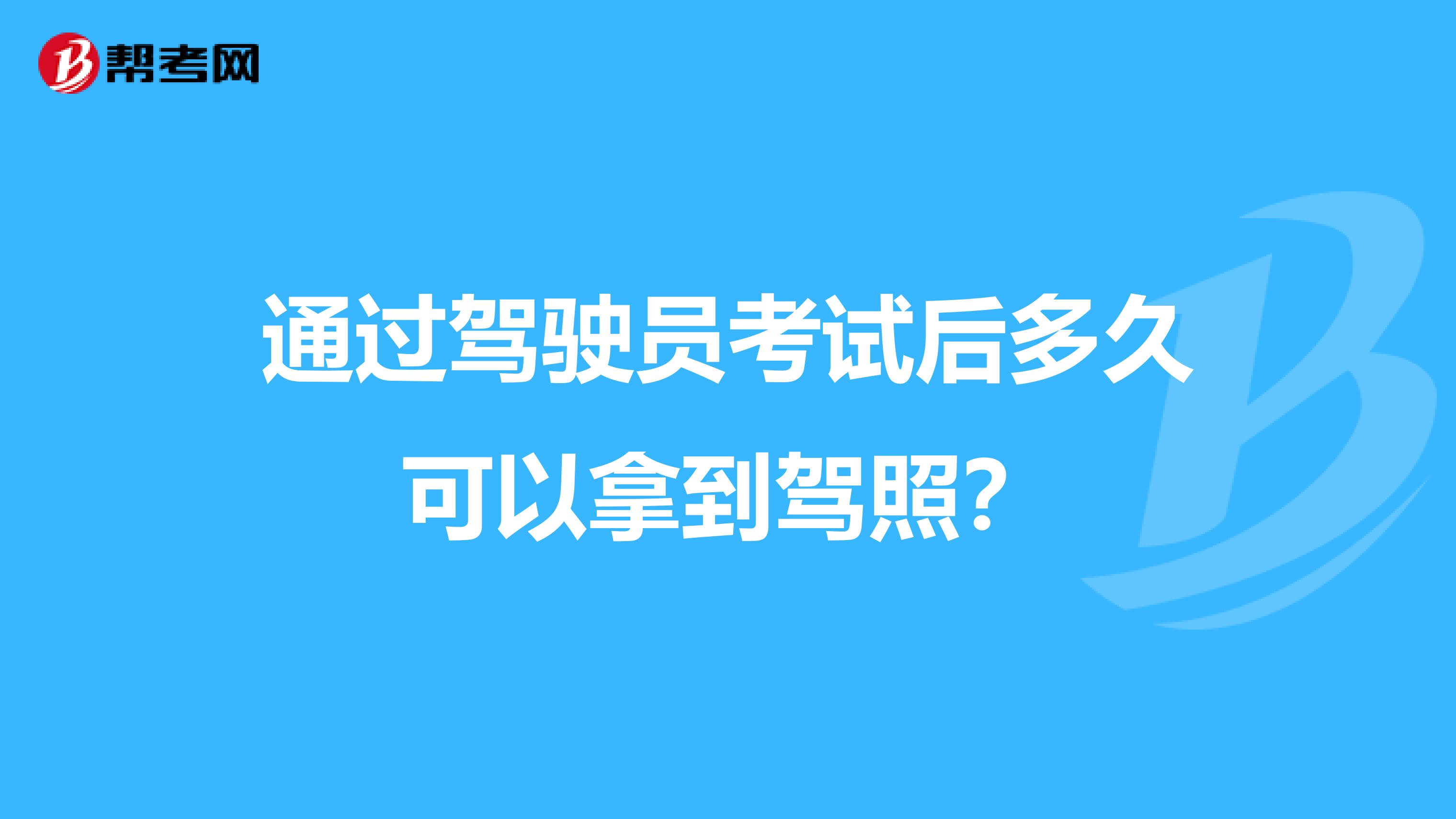 通过驾驶员考试后多久可以拿到驾照？