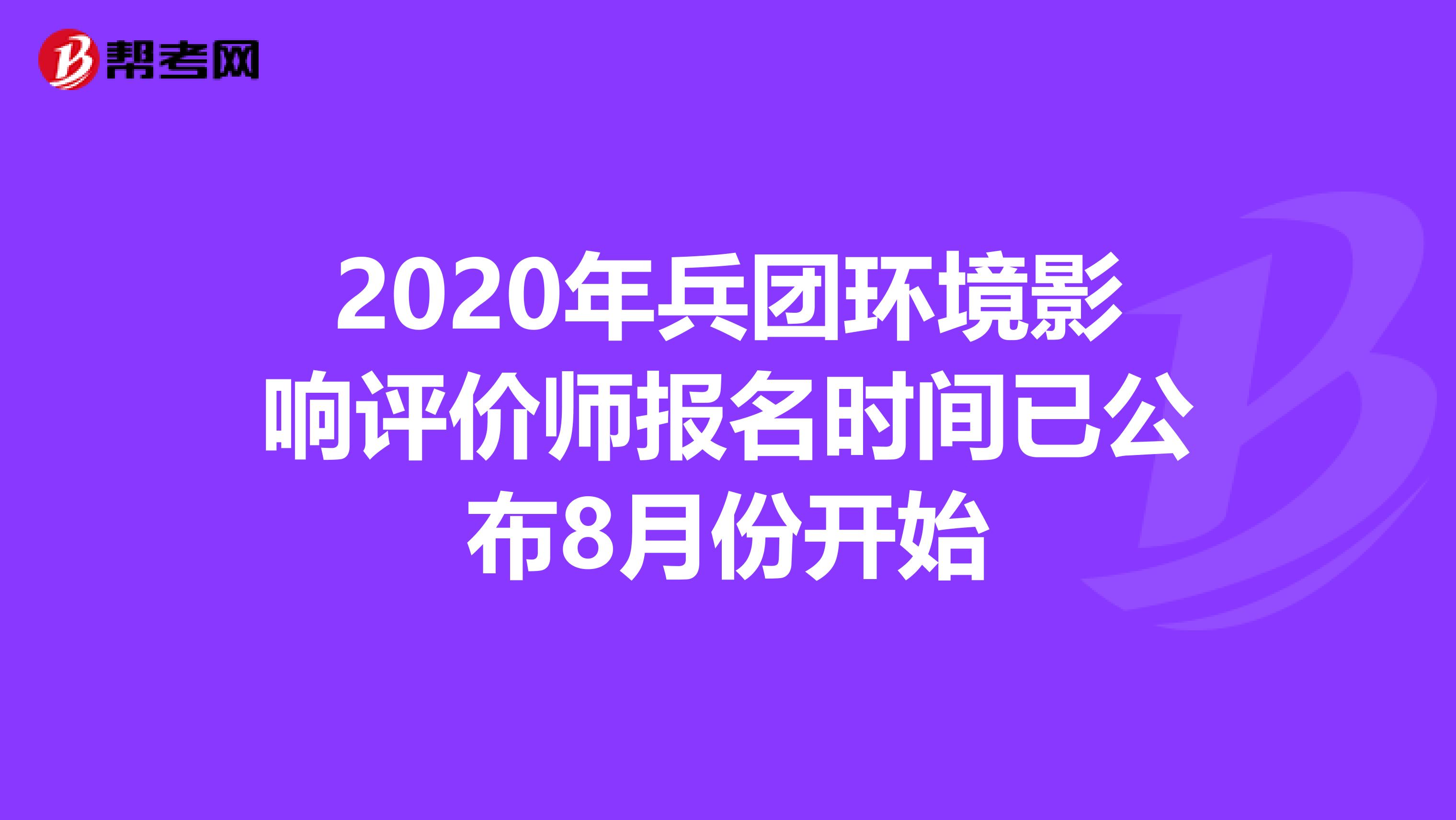 2020年兵团环境影响评价师报名时间已公布8月份开始