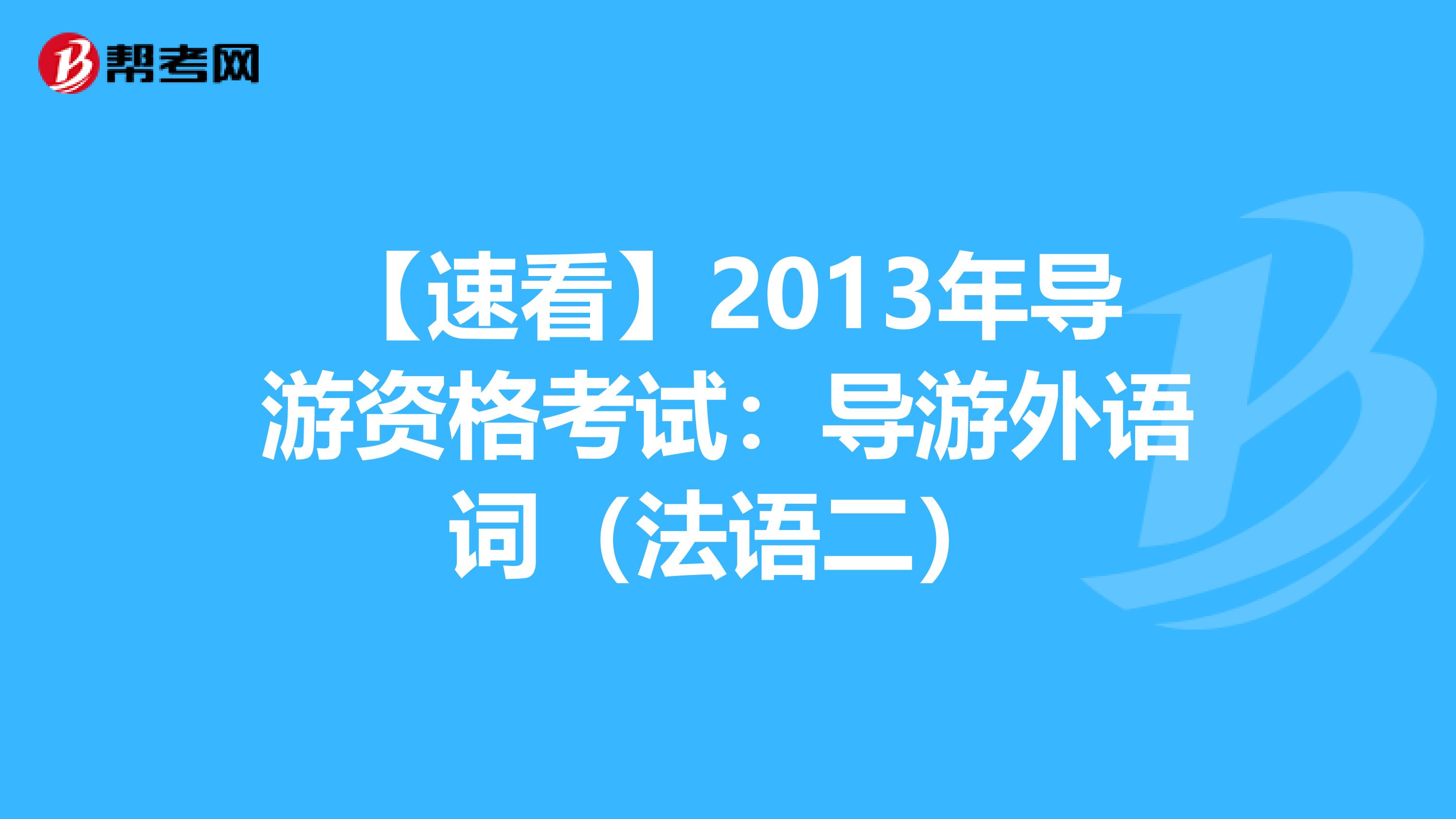 【速看】2013年导游资格考试：导游外语词（法语二）