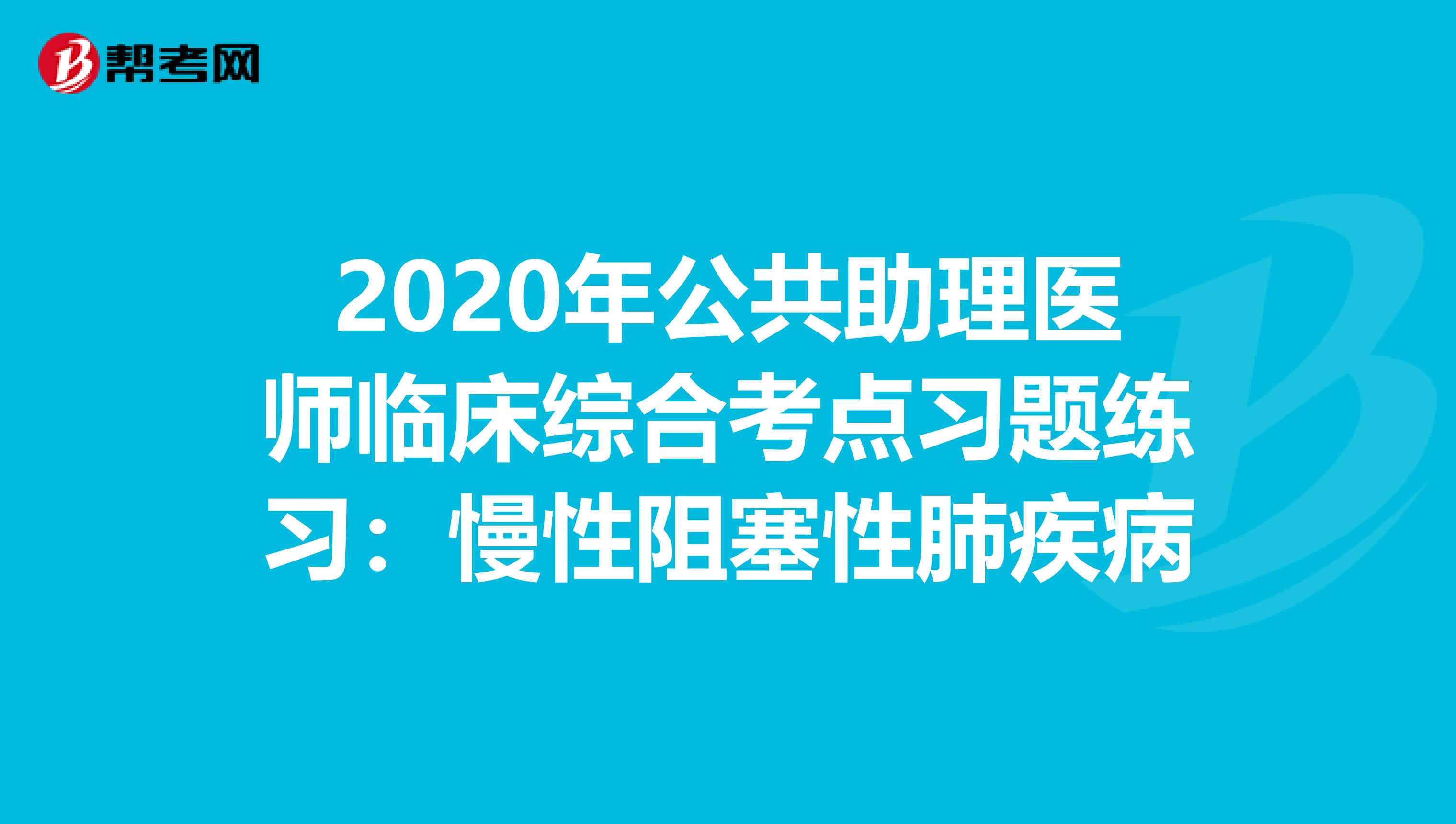 2020年公共助理医师临床综合考点习题练习：慢性阻塞性肺疾病