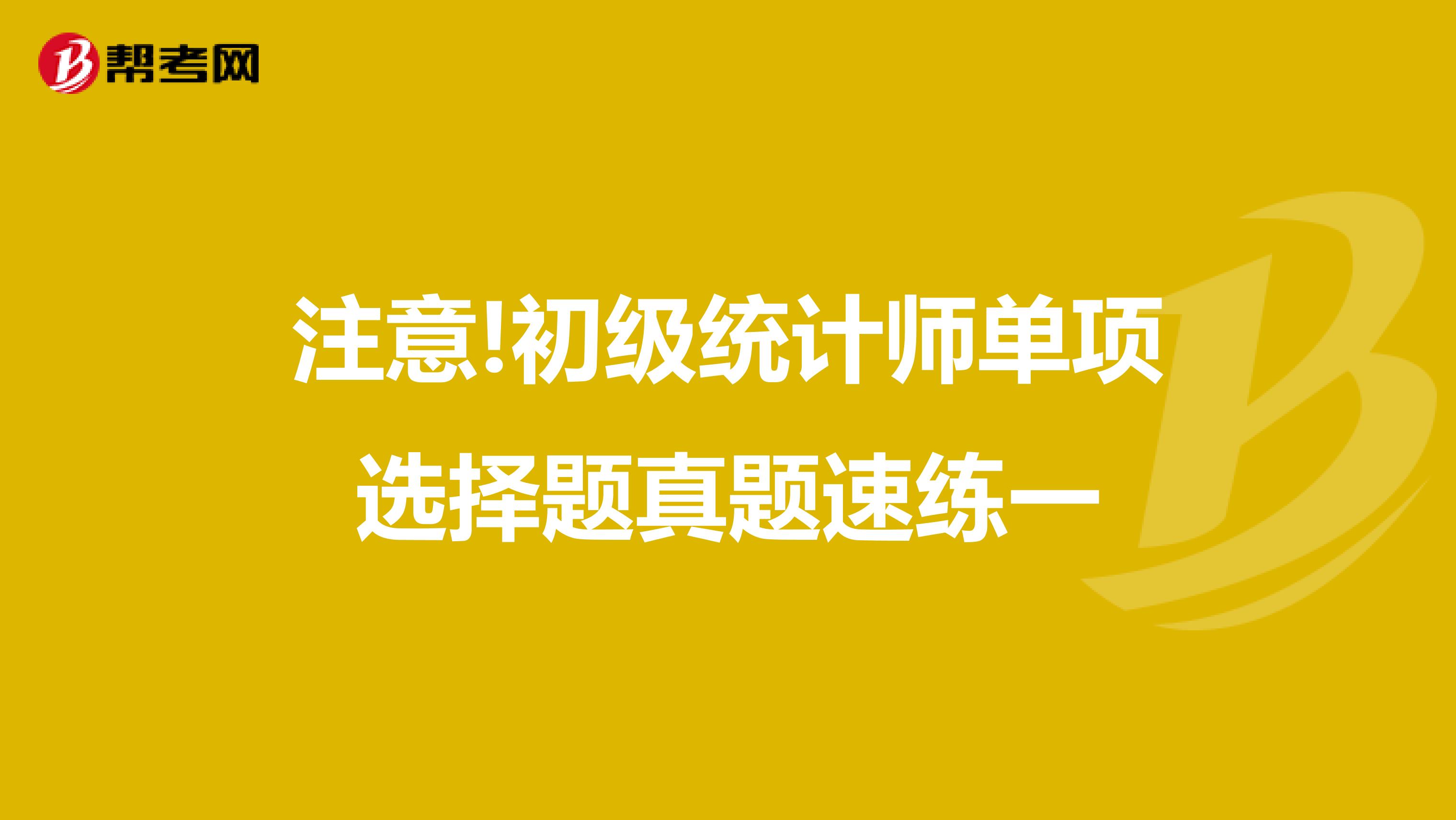 注意!初級統計師單項選擇題真題速練一