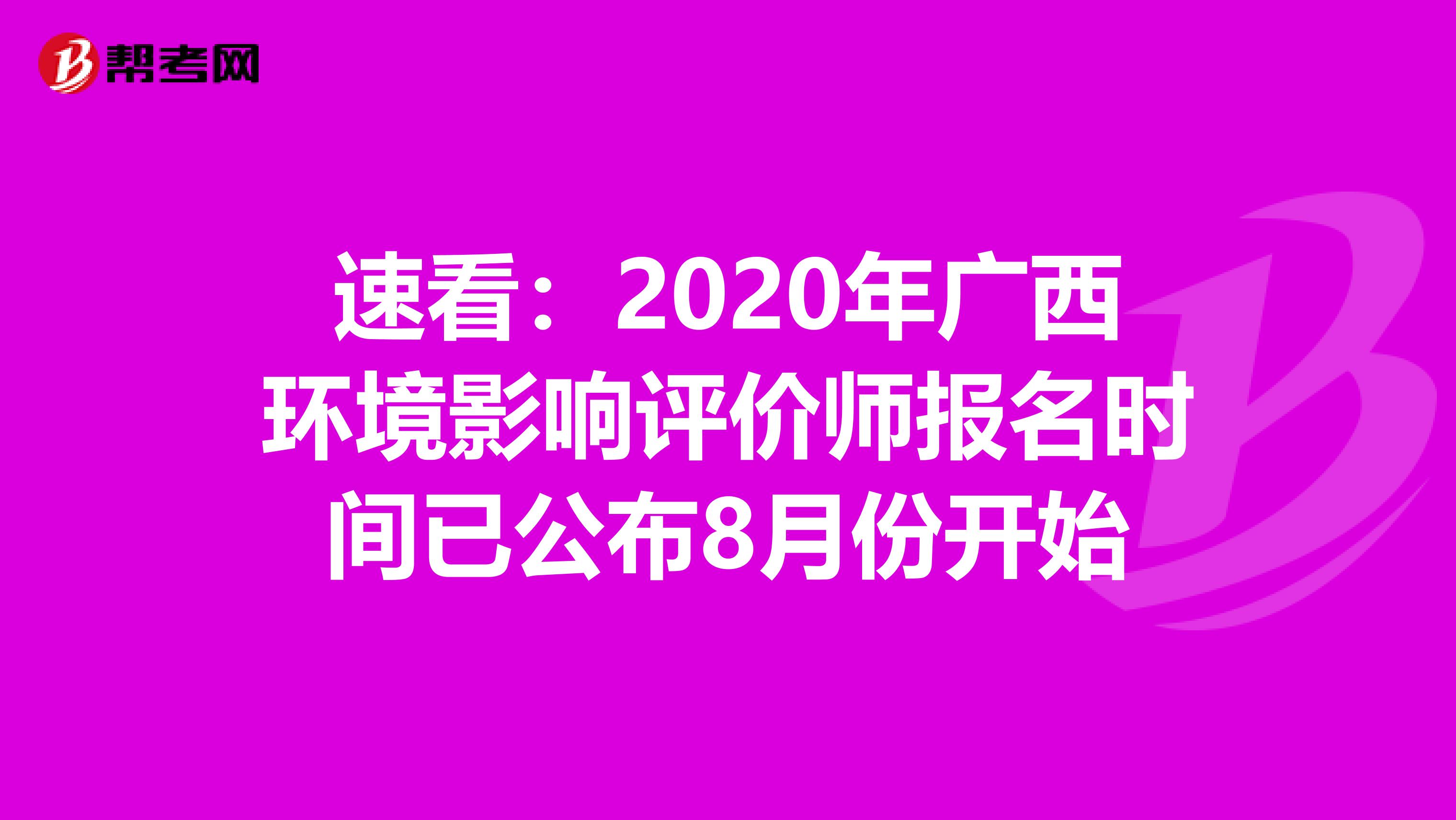 速看：2020年广西环境影响评价师报名时间已公布8月份开始