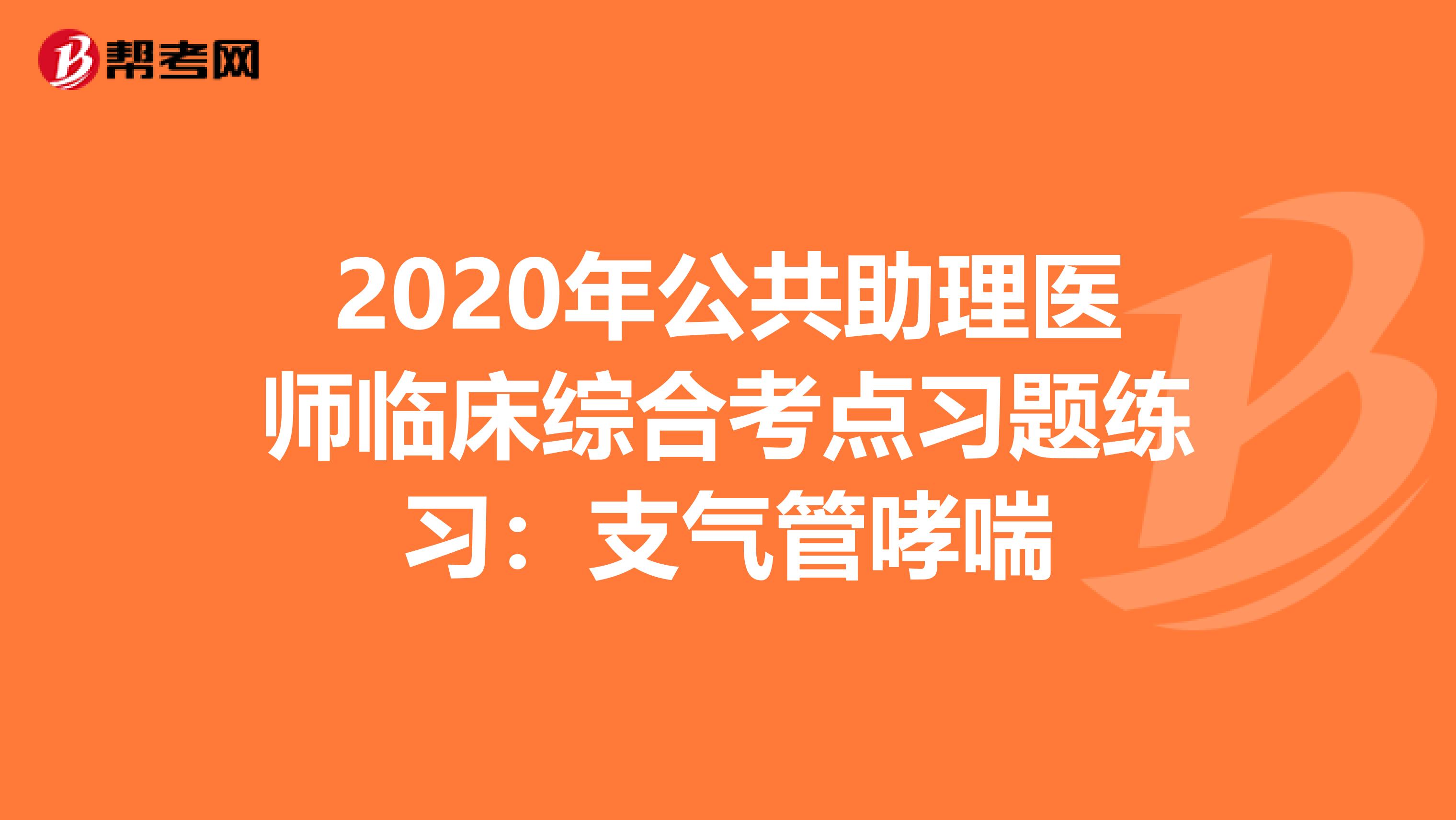 2020年公共助理医师临床综合考点习题练习：支气管哮喘