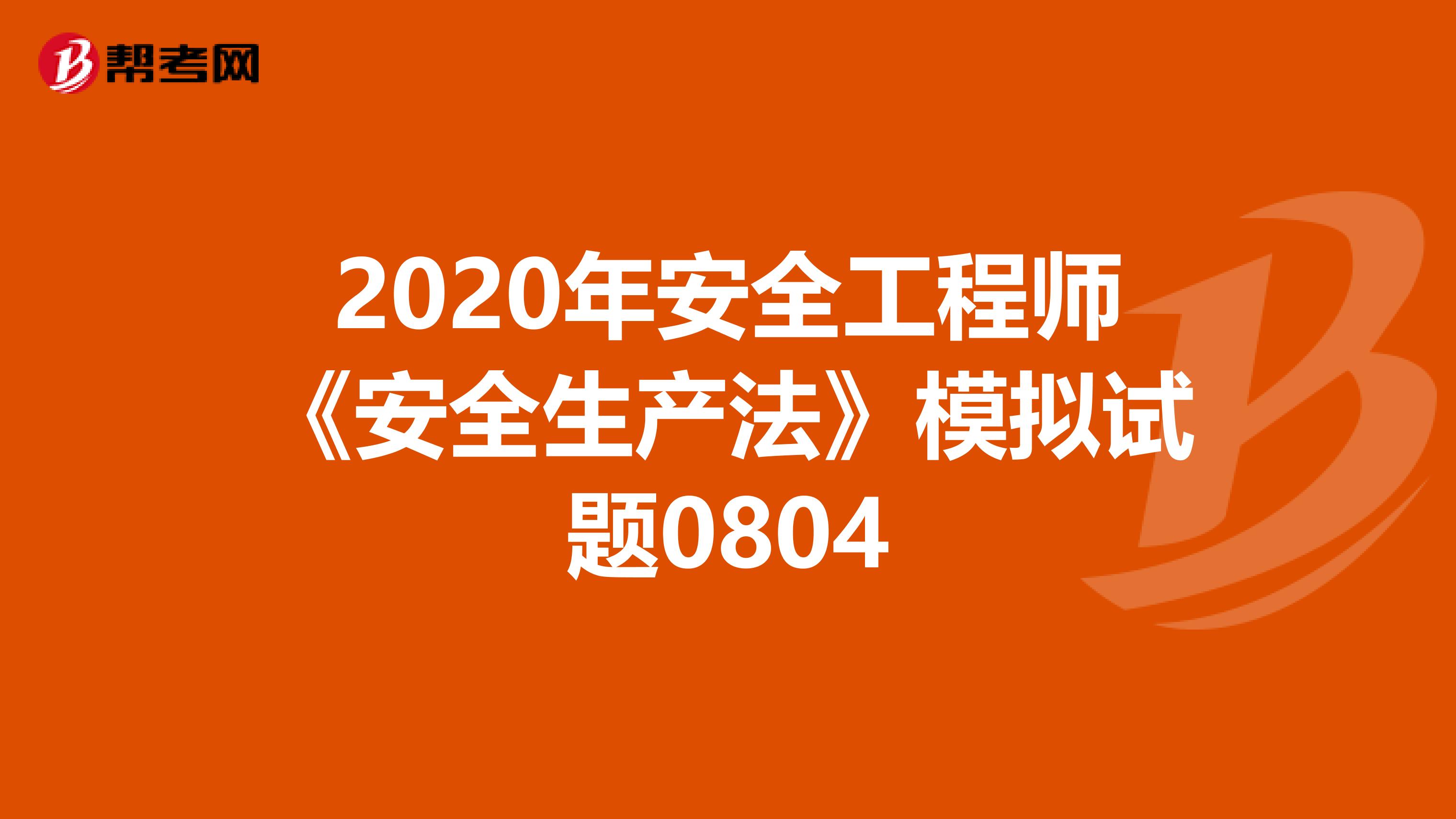 2020年安全工程师《安全生产法》模拟试题0804