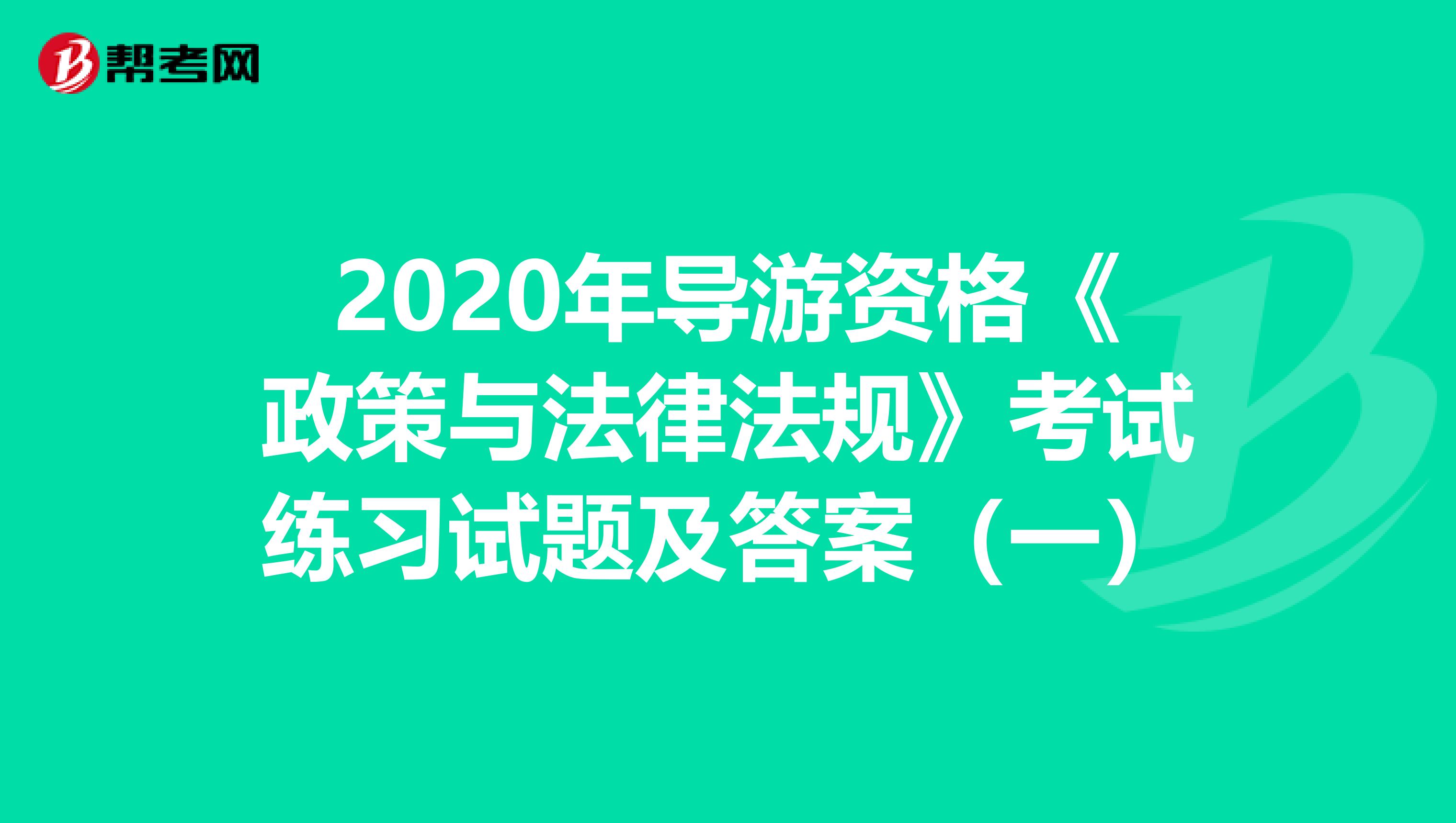 2020年导游资格《政策与法律法规》考试练习试题及答案（一）