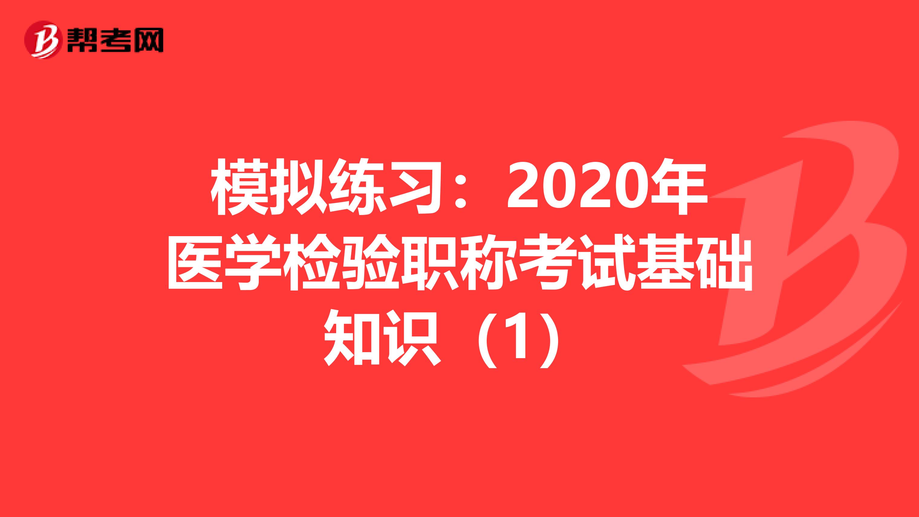 模拟练习：2020年医学检验职称考试基础知识（1）