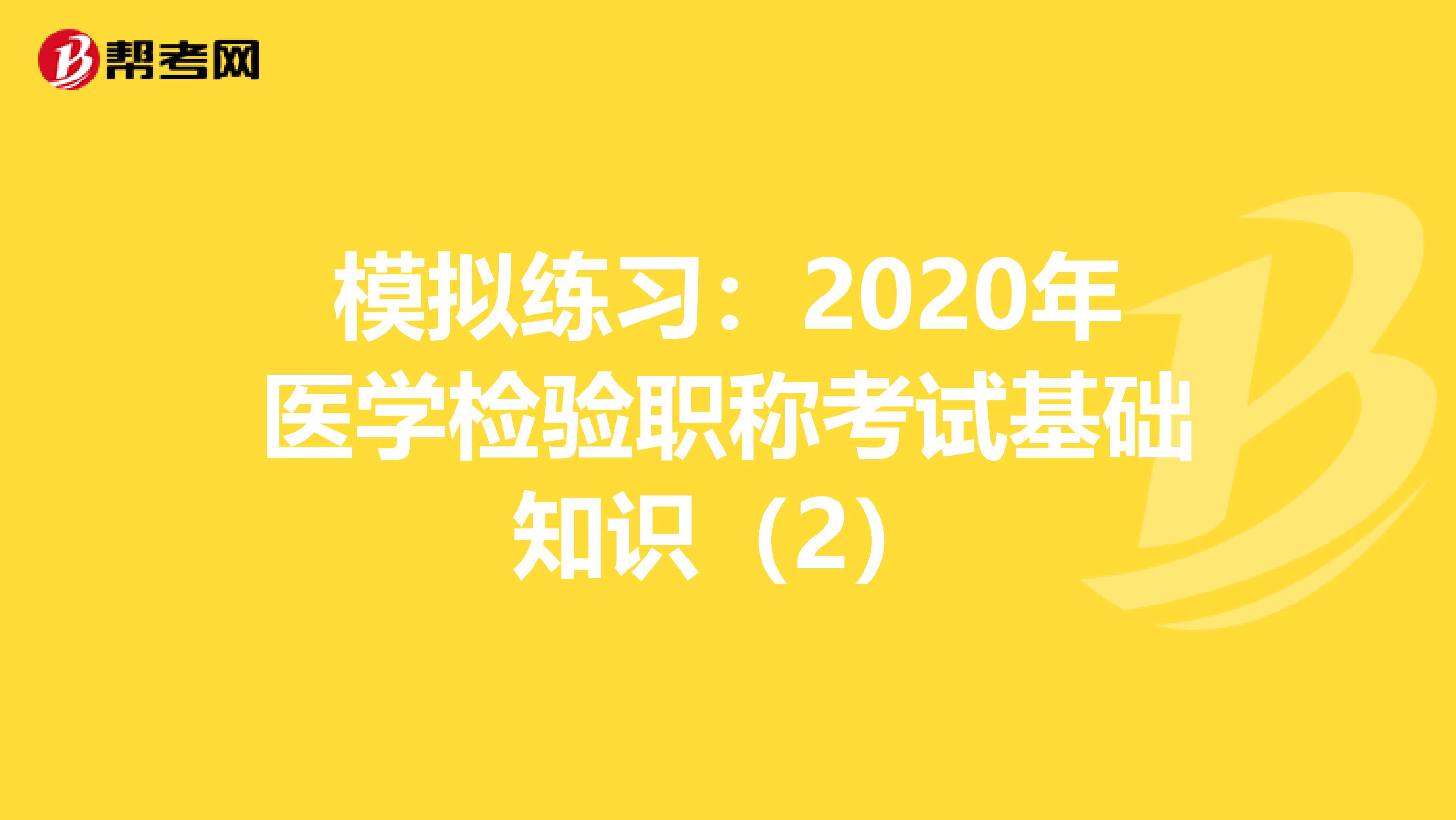 模拟练习：2020年医学检验职称考试基础知识（2）