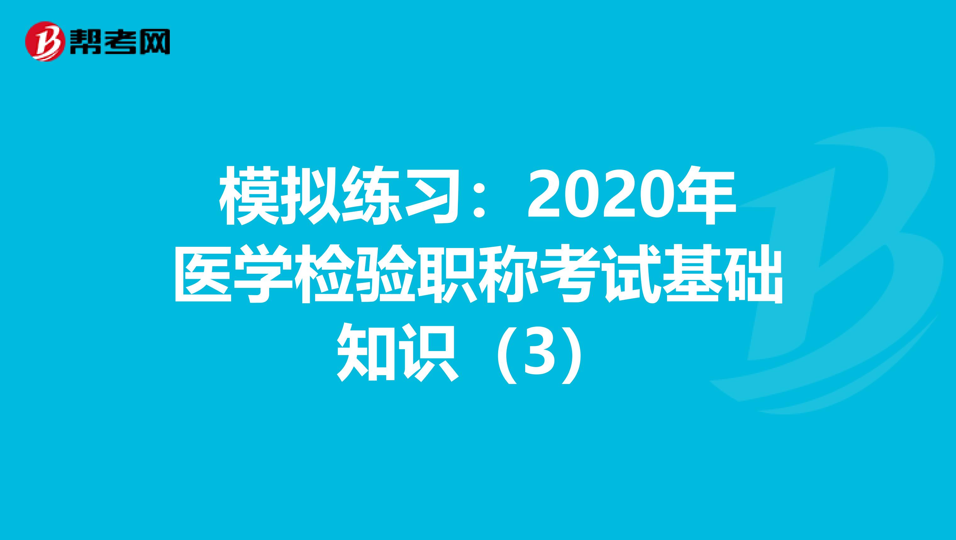 模拟练习：2020年医学检验职称考试基础知识（3）