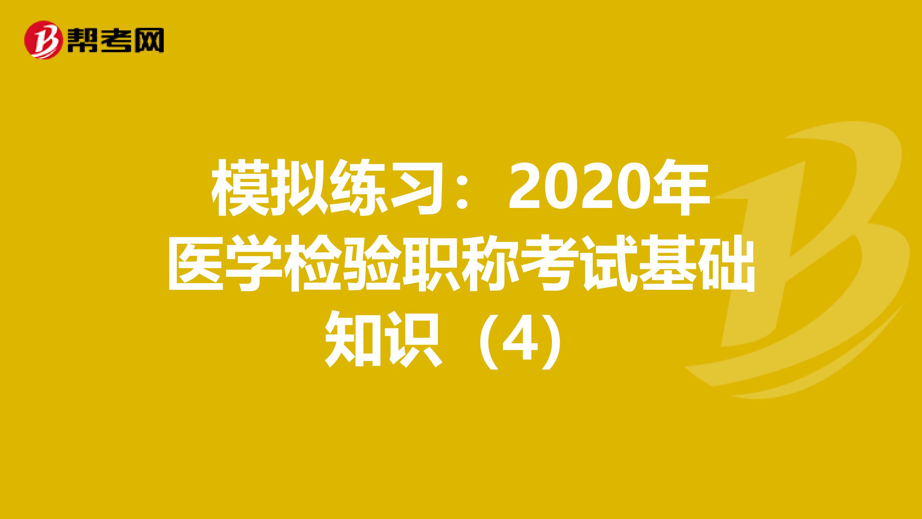 模拟练习：2020年医学检验职称考试基础知识（4）